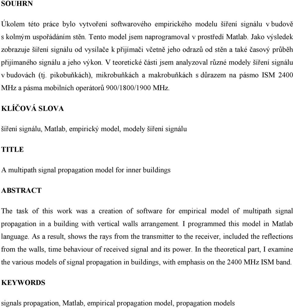 V teoretické části jsem analyzoval různé modely šíření signálu v budovách (tj. pikobuňkách), mikrobuňkách a makrobuňkách s důrazem na pásmo ISM 2400 MHz a pásma mobilních operátorů 900/1800/1900 MHz.