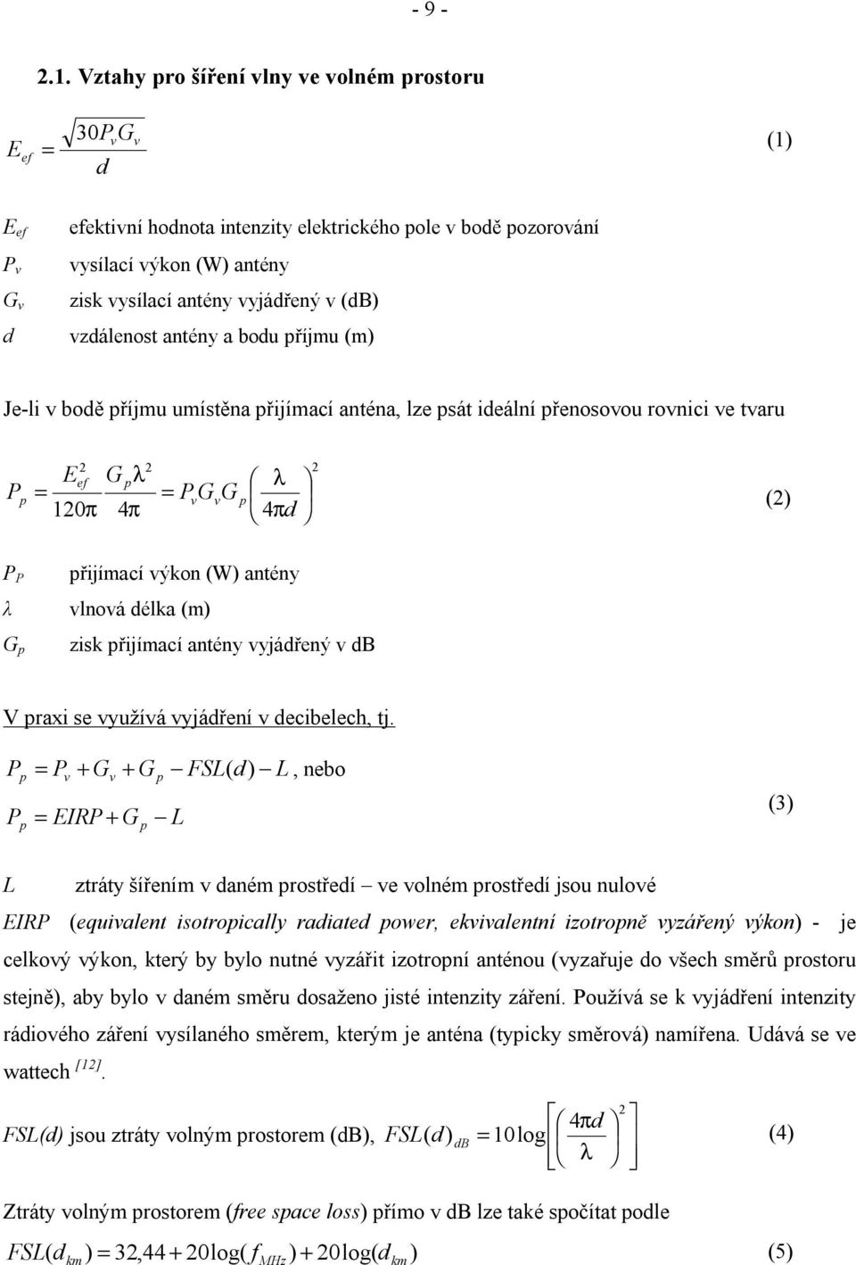 v (db) d vzdálenost antény a bodu příjmu (m) Je-li v bodě příjmu umístěna přijímací anténa, lze psát ideální přenosovou rovnici ve tvaru P p 2 Eef = 120π G p λ 4π 2 = P G G v v p 2 λ 4πd (2) P P λ G
