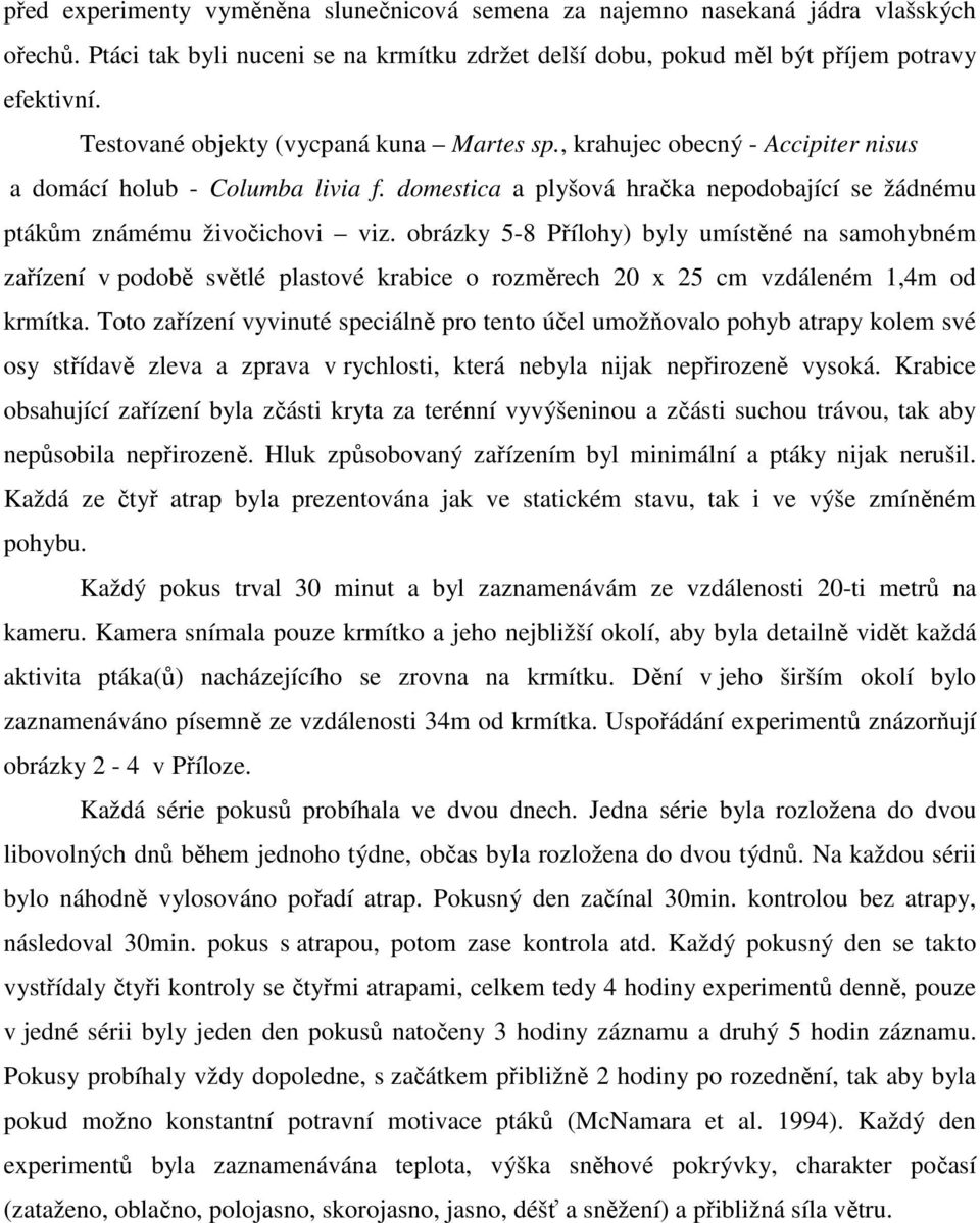 obrázky 5-8 Přílohy) byly umístěné na samohybném zařízení v podobě světlé plastové krabice o rozměrech 20 x 25 cm vzdáleném 1,4m od krmítka.