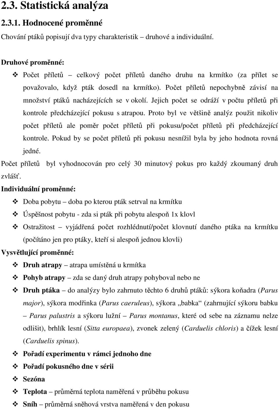 Počet příletů nepochybně závisí na množství ptáků nacházejících se v okolí. Jejich počet se odráží v počtu příletů při kontrole předcházející pokusu s atrapou.