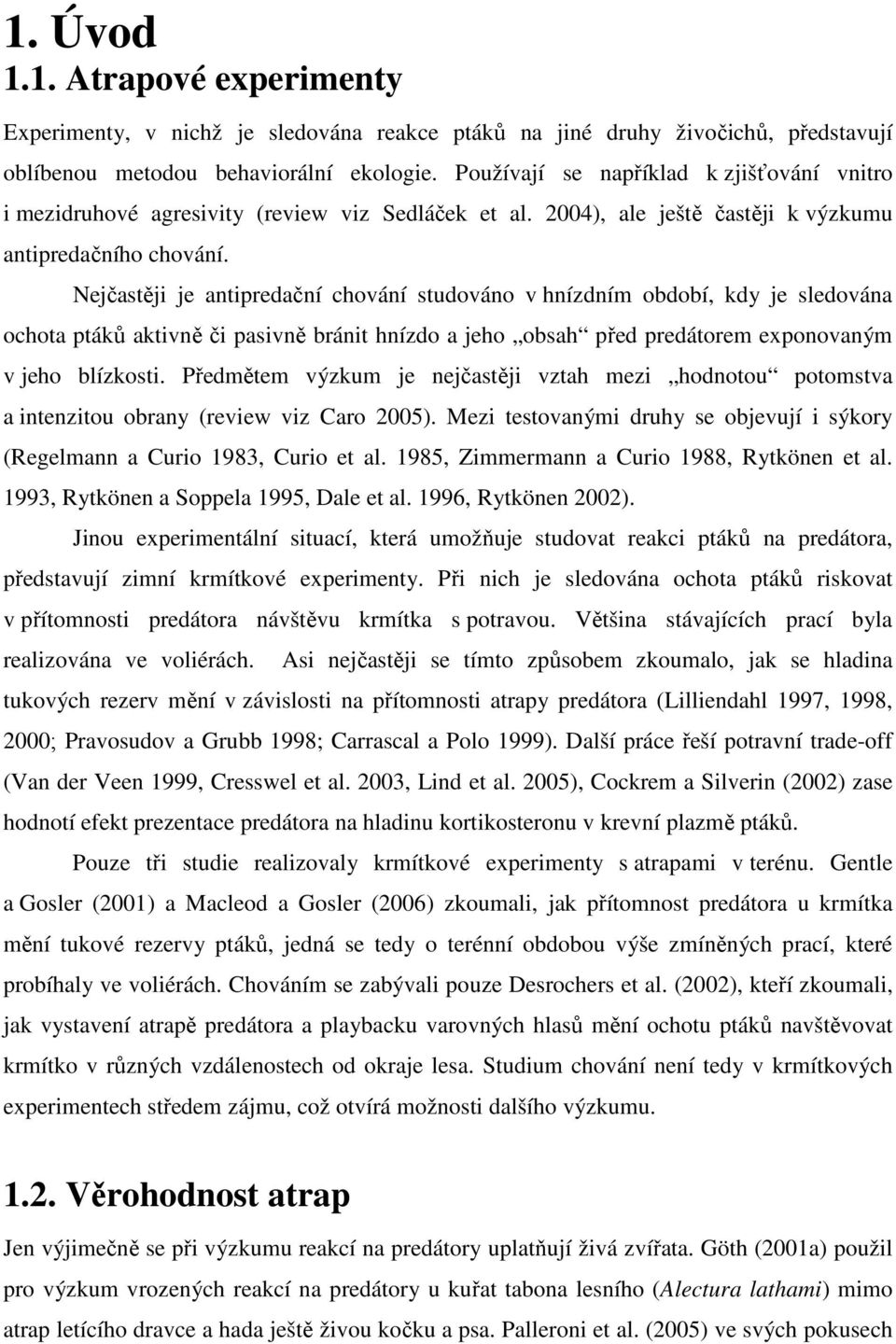 Nejčastěji je antipredační chování studováno v hnízdním období, kdy je sledována ochota ptáků aktivně či pasivně bránit hnízdo a jeho obsah před predátorem exponovaným v jeho blízkosti.