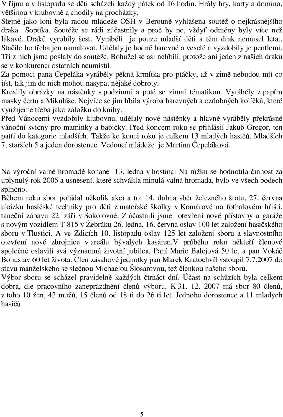 Vyráběli je pouze mladší děti a těm drak nemusel létat. Stačilo ho třeba jen namalovat. Udělaly je hodně barevné a veselé a vyzdobily je pentlemi. Tři z nich jsme poslaly do soutěže.