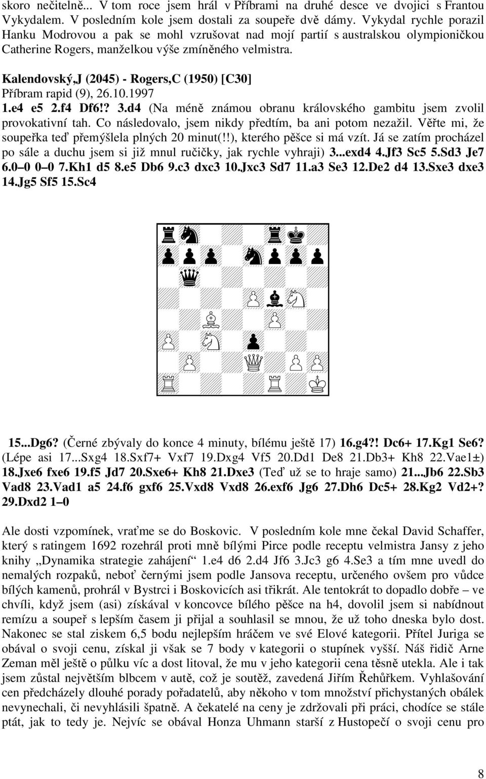 Kalendovský,J (2045) - Rogers,C (1950) [C30] Příbram rapid (9), 26.10.1997 1.e4 e5 2.f4 Df6!? 3.d4 (Na méně známou obranu královského gambitu jsem zvolil provokativní tah.