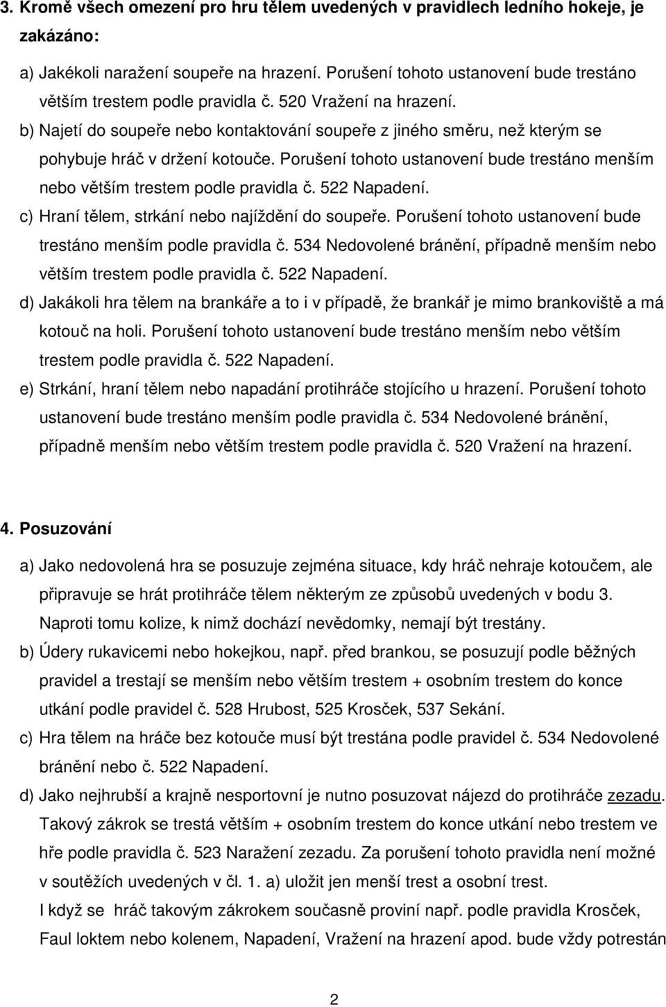 b) Najetí do soupeře nebo kontaktování soupeře z jiného směru, než kterým se pohybuje hráč v držení kotouče. Porušení tohoto ustanovení bude trestáno menším nebo větším trestem podle pravidla č.