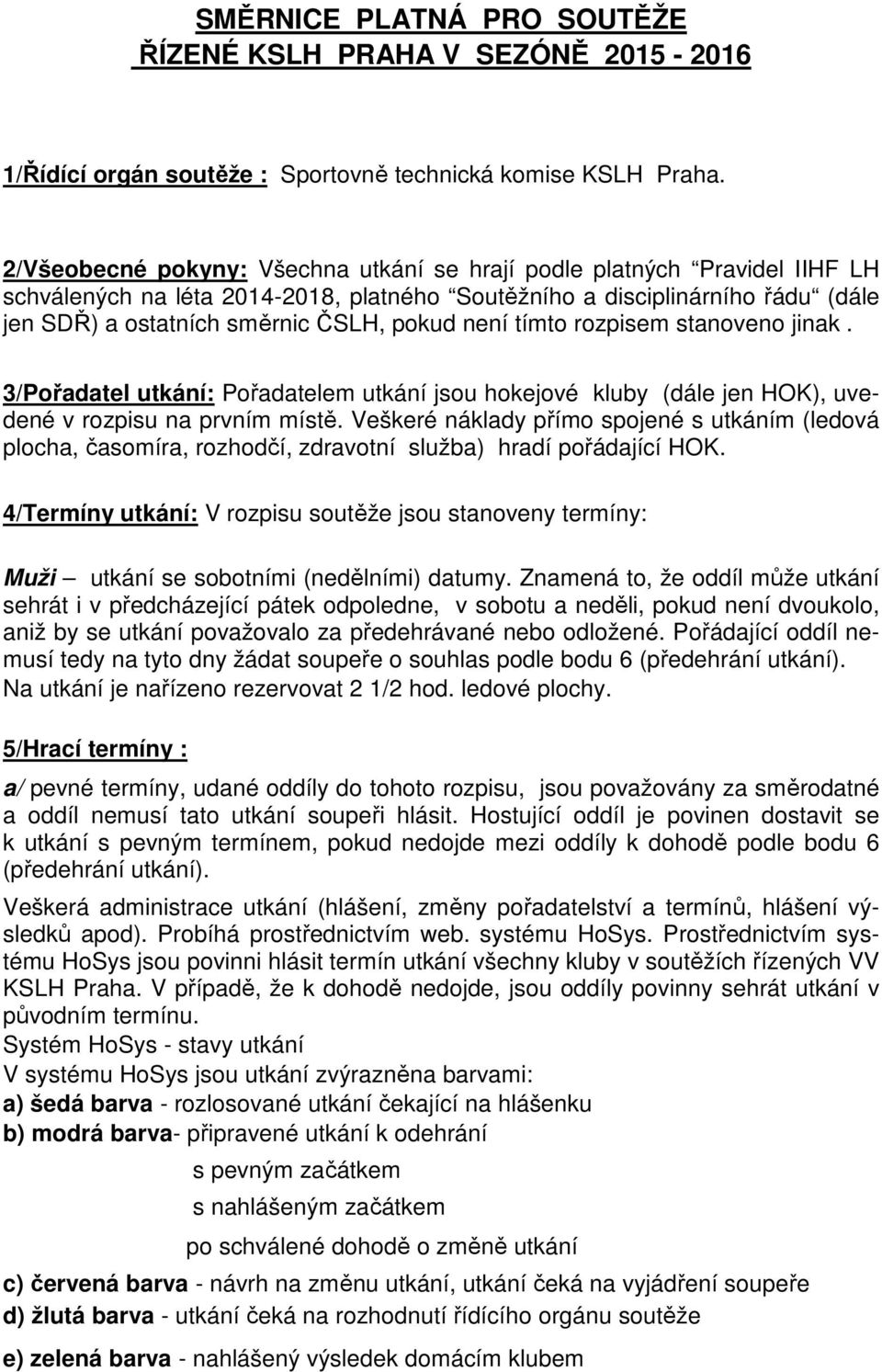 není tímto rozpisem stanoveno jinak. 3/Pořadatel utkání: Pořadatelem utkání jsou hokejové kluby (dále jen HOK), uvedené v rozpisu na prvním místě.