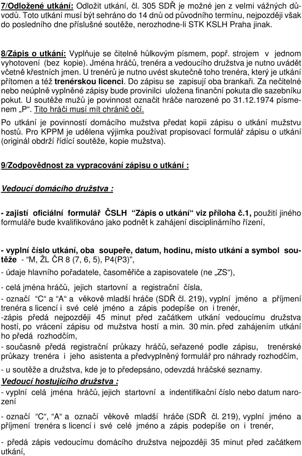 8/Zápis o utkání: Vyplňuje se čitelně hůlkovým písmem, popř. strojem v jednom vyhotovení (bez kopie). Jména hráčů, trenéra a vedoucího družstva je nutno uvádět včetně křestních jmen.