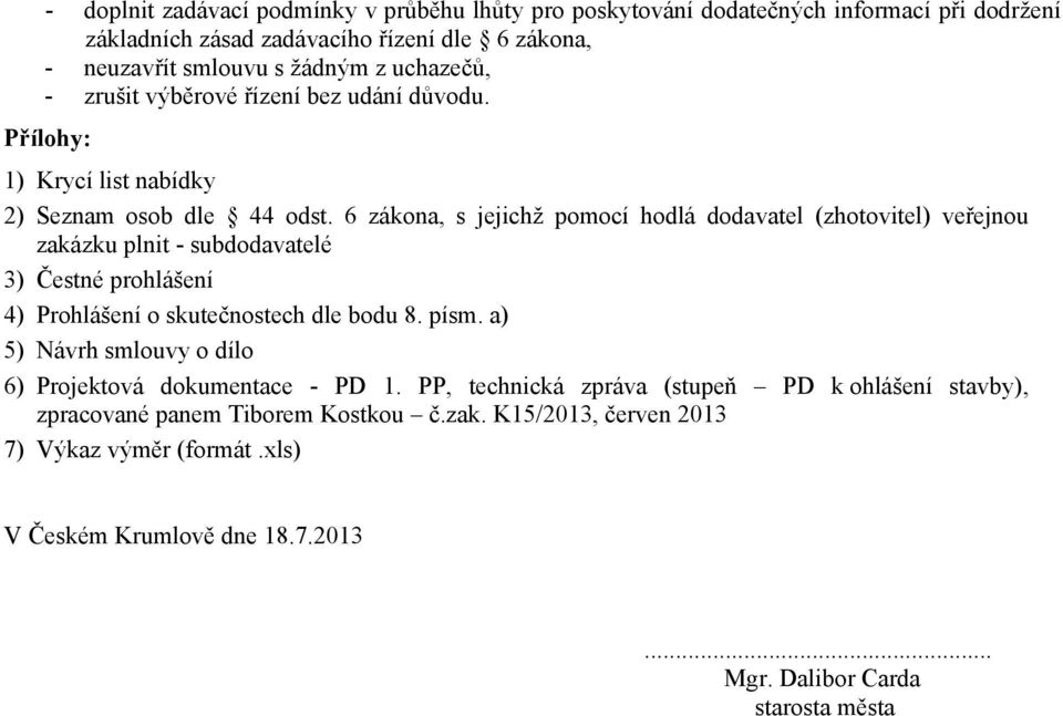 6 zákona, s jejichž pomocí hodlá dodavatel (zhotovitel) veřejnou zakázku plnit - subdodavatelé 3) Čestné prohlášení 4) Prohlášení o skutečnostech dle bodu 8. písm.