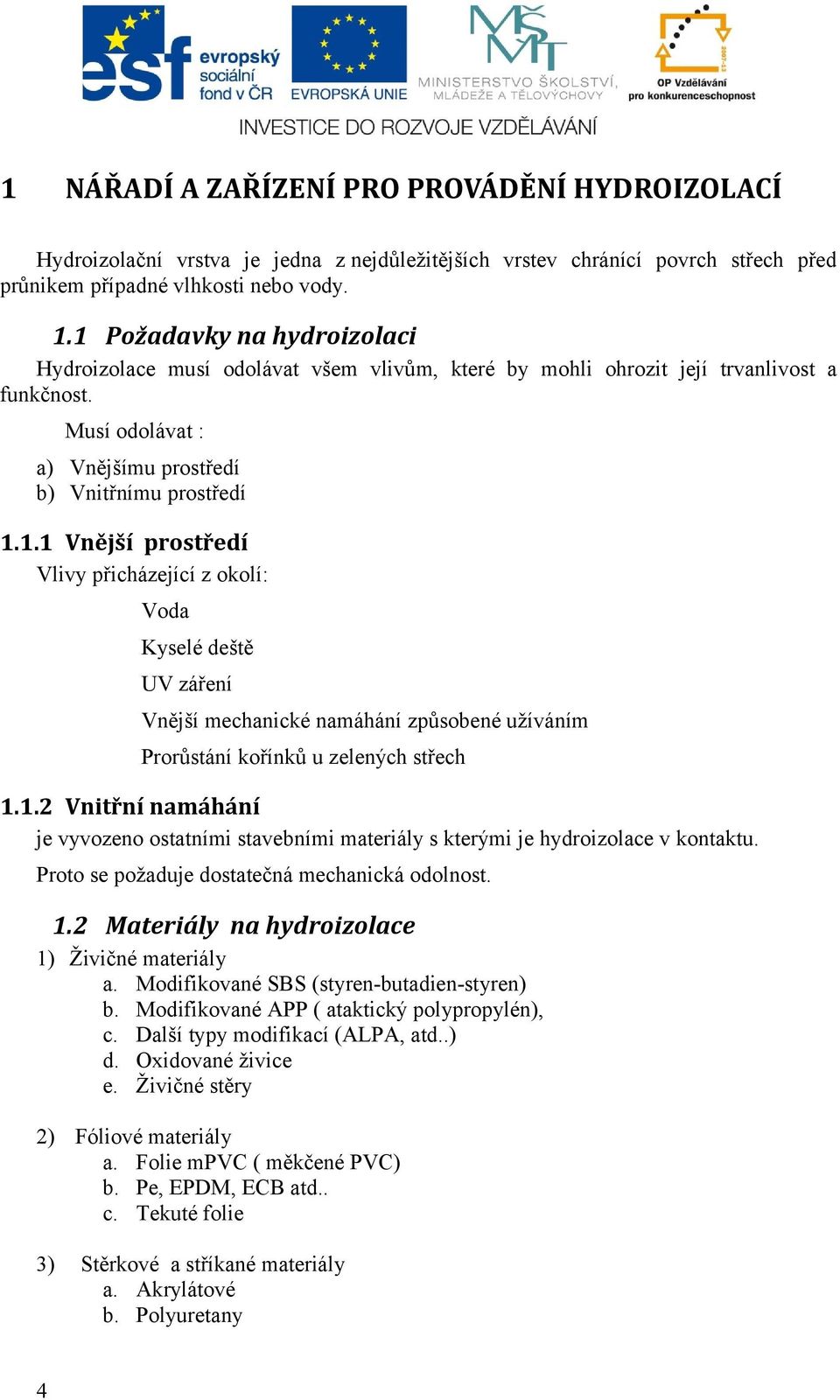 1.2 Vnitřní namáhání je vyvozeno ostatními stavebními materiály s kterými je hydroizolace v kontaktu. Proto se požaduje dostatečná mechanická odolnost. 1.