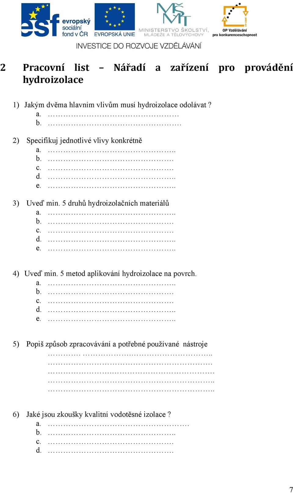 5 druhů hydroizolačních materiálů a... b.. c.. d... e... 4) Uveď min. 5 metod aplikování hydroizolace na povrch. a... b.. c.. d... e... 5) Popiš způsob zpracovávání a potřebné používané nástroje.