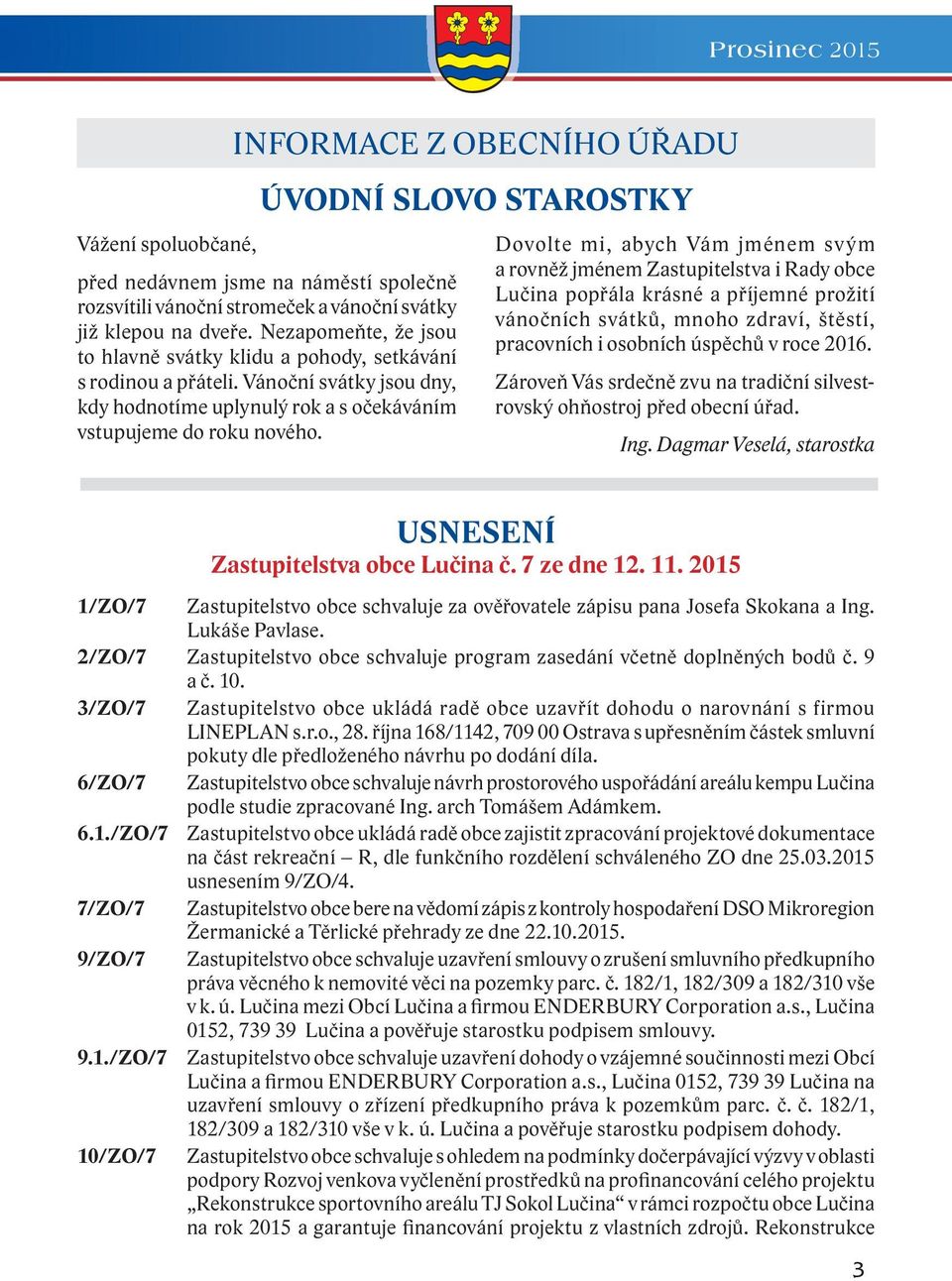 Dovolte mi, abych Vám jménem svým a rovněž jménem Zastupitelstva i Rady obce Lučina popřála krásné a příjemné prožití vánočních svátků, mnoho zdraví, štěstí, pracovních i osobních úspěchů v roce 2016.