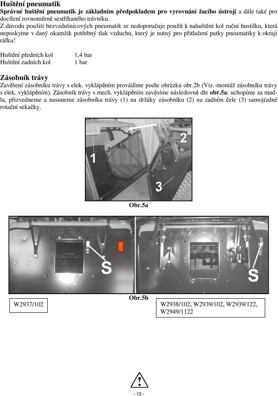 pneumatiky k okraji ráfku! Huštění předních kol Huštění zadních kol 1,4 bar 1 bar Zásobník trávy Zavěšení zásobníku trávy s elek. vyklápěním provádíme podle obrázku obr.2b (Viz.