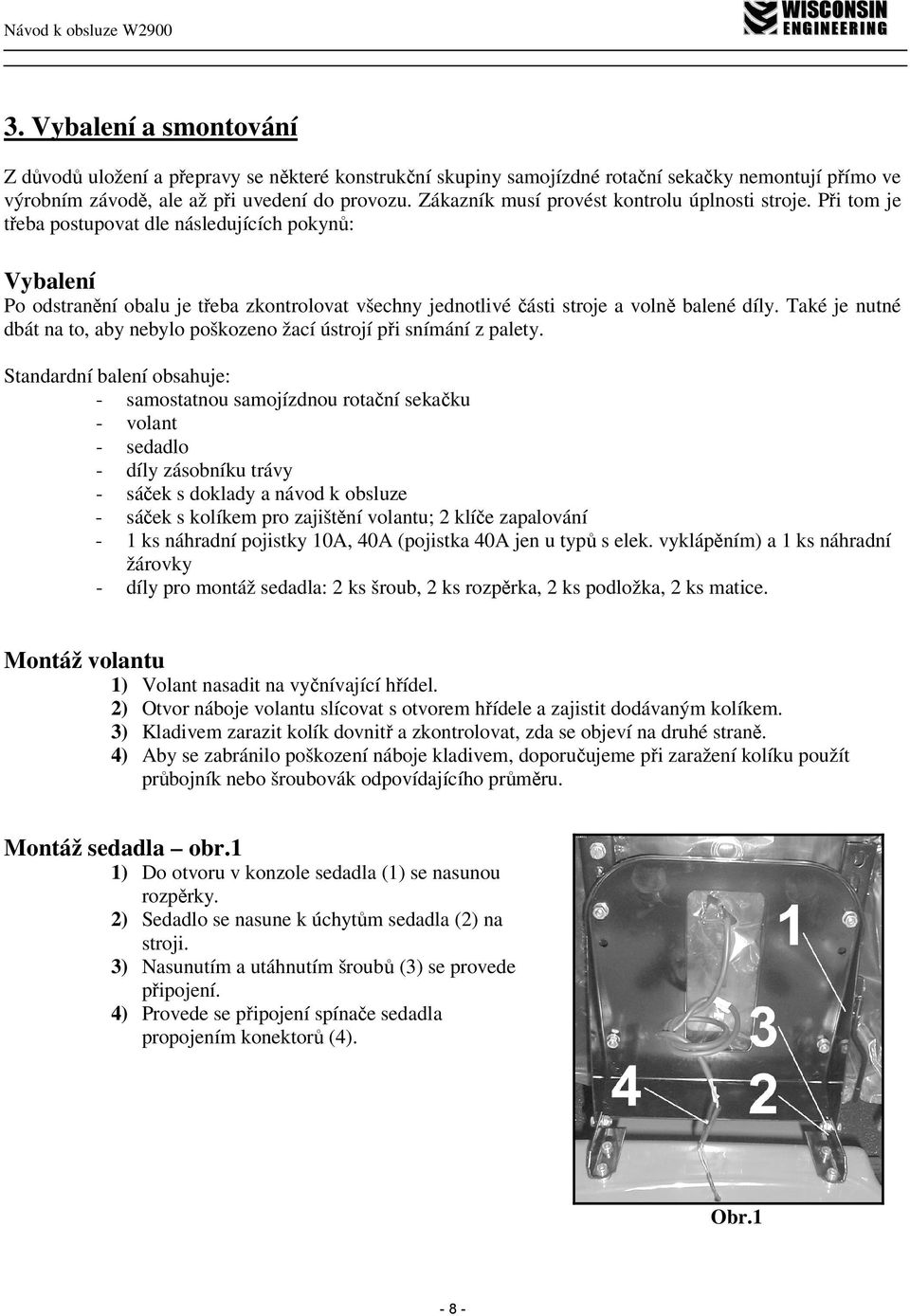 Při tom je třeba postupovat dle následujících pokynů: Vybalení Po odstranění obalu je třeba zkontrolovat všechny jednotlivé části stroje a volně balené díly.