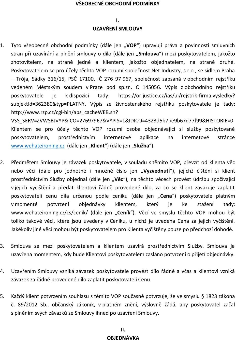 straně jedné a klientem, jakožto objednatelem, na straně druhé. Poskytovatelem se pro účely těchto VOP rozumí společnost Net Industry, s.r.o., se sídlem Praha Trója, Sádky 316/15, PSČ 17100, IČ 276 97 967, společnost zapsaná v obchodním rejstříku vedeném Městským soudem v Praze pod sp.