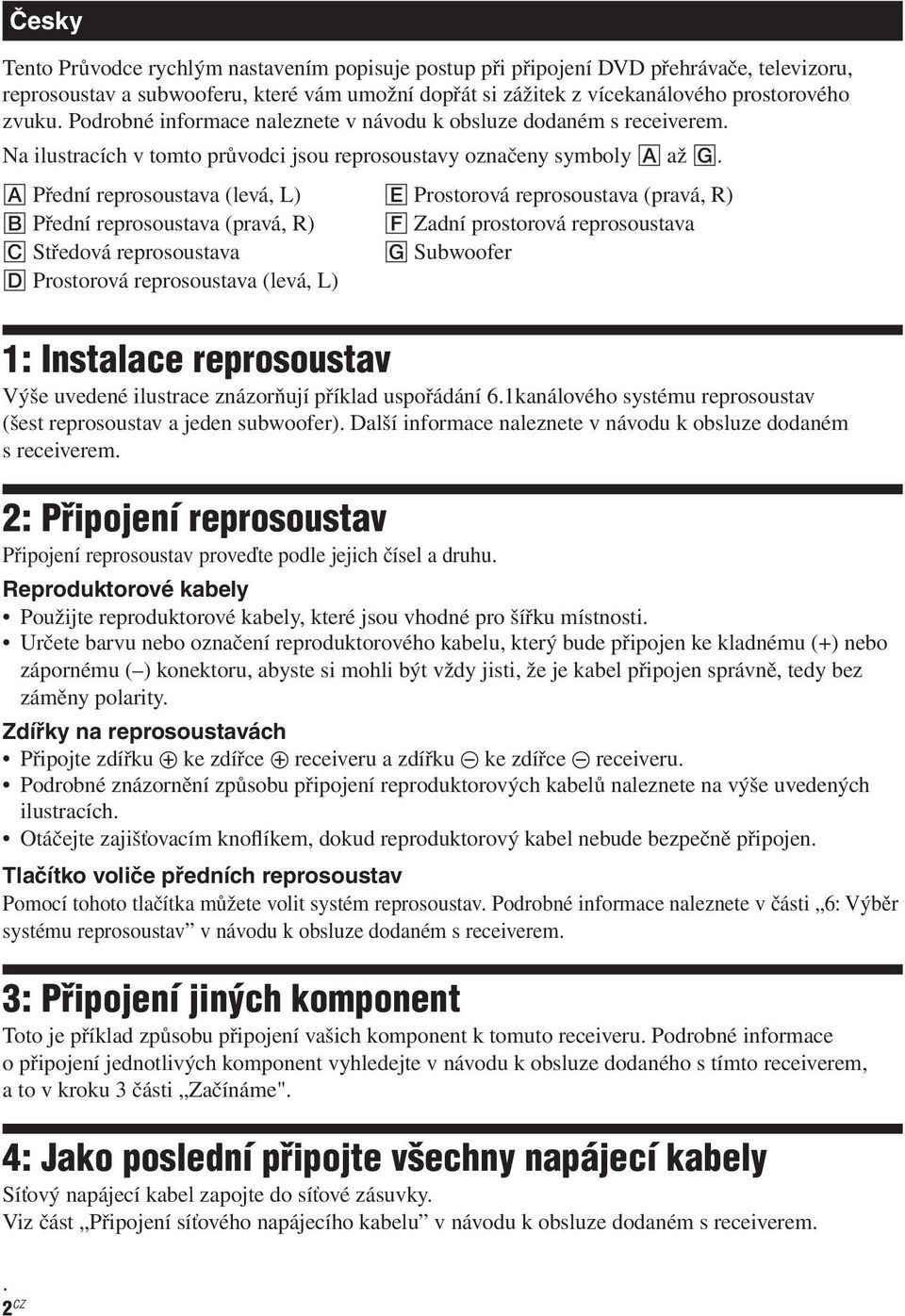 Přední reprosoustava (levá, ) Prostorová reprosoustava (pravá, ) Přední reprosoustava (pravá, ) Zadní prostorová reprosoustava Středová reprosoustava Subwoofer Prostorová reprosoustava (levá, ) 1: