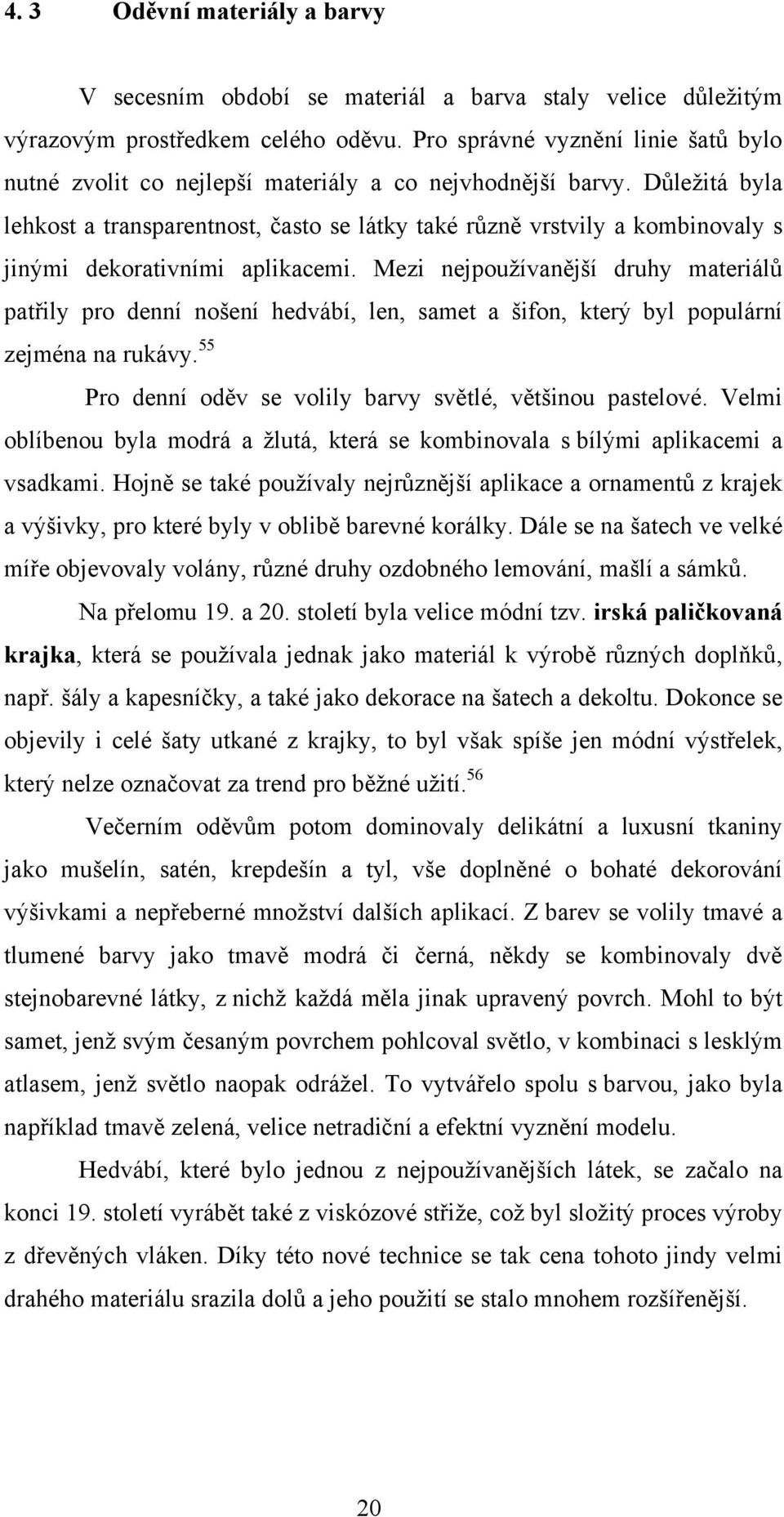 Důleţitá byla lehkost a transparentnost, často se látky také různě vrstvily a kombinovaly s jinými dekorativními aplikacemi.