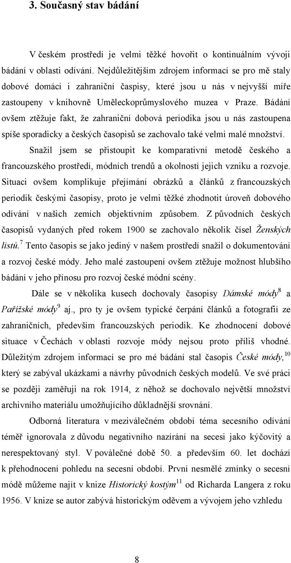 Bádání ovšem ztěţuje fakt, ţe zahraniční dobová periodika jsou u nás zastoupena spíše sporadicky a českých časopisů se zachovalo také velmi malé mnoţství.