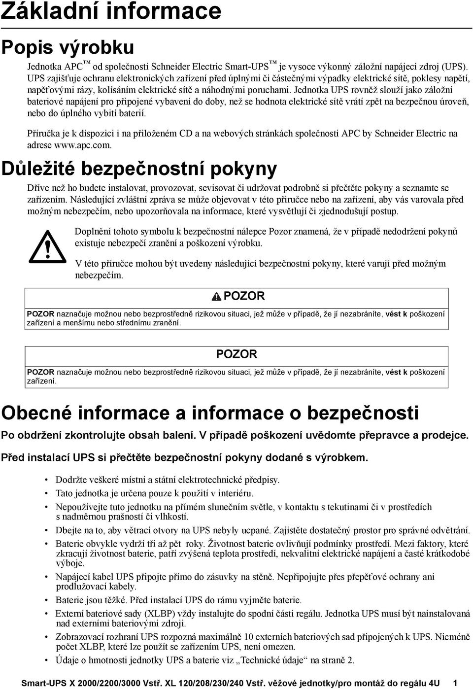 Jednotka UPS rovněž slouží jako záložní bateriové napájení pro připojené vybavení do doby, než se hodnota elektrické sítě vrátí zpět na bezpečnou úroveň, nebo do úplného vybití baterií.