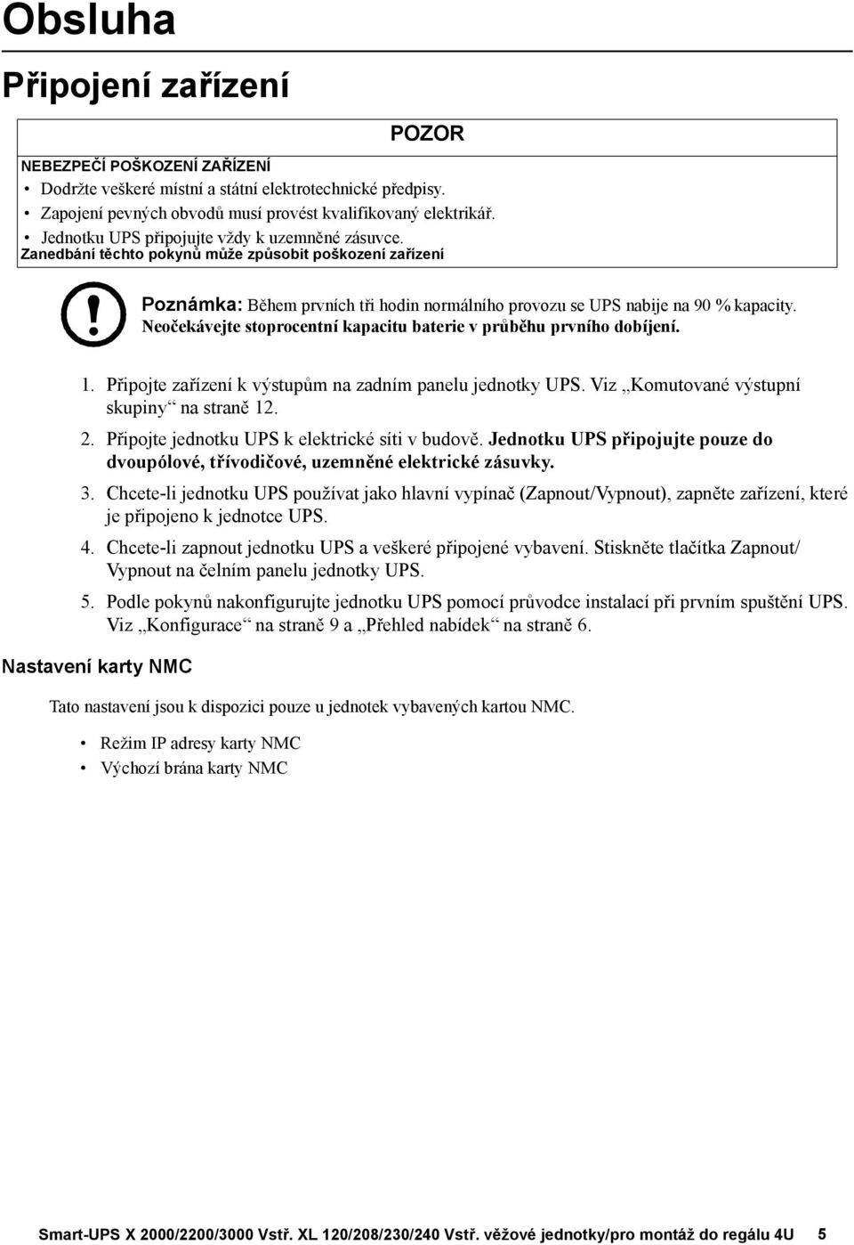 Neočekávejte stoprocentní kapacitu baterie v průběhu prvního dobíjení. 1. Připojte zařízení k výstupům na zadním panelu jednotky UPS. Viz Komutované výstupní skupiny na straně 12. 2.