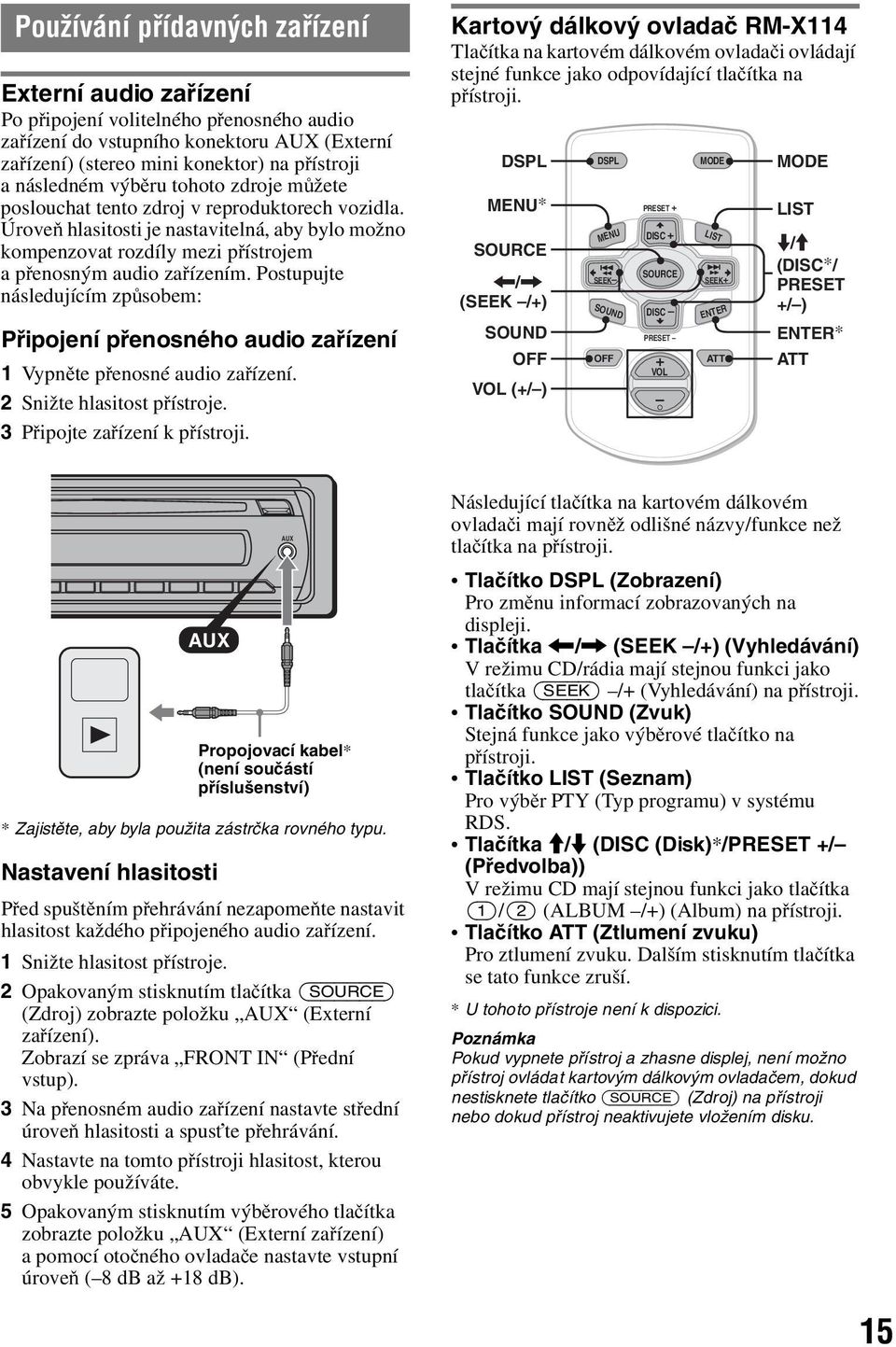 Postupujte následujícím způsobem: Připojení přenosného audio zařízení 1 Vypněte přenosné audio zařízení. 2 Snižte hlasitost přístroje. 3 Připojte zařízení k přístroji.