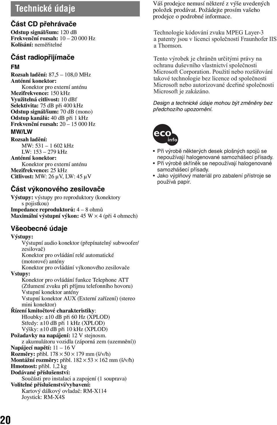 Rozsah ladění: MW: 531 1 602 khz LW: 153 279 khz Anténní konektor: Konektor pro externí anténu Mezifrekvence: 25 khz Citlivost: MW: 26 µv, LW: 45 µv Část výkonového zesilovače Výstupy: výstupy pro