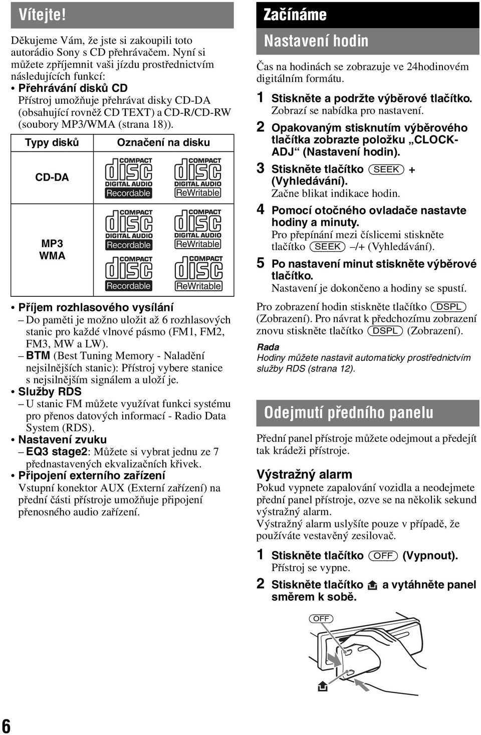 (strana 18)). Typy disků Označení na disku CD-DA MP3 WMA Příjem rozhlasového vysílání Dopaměti je možno uložit až 6 rozhlasových stanic pro každé vlnové pásmo (FM1, FM2, FM3, MW a LW).