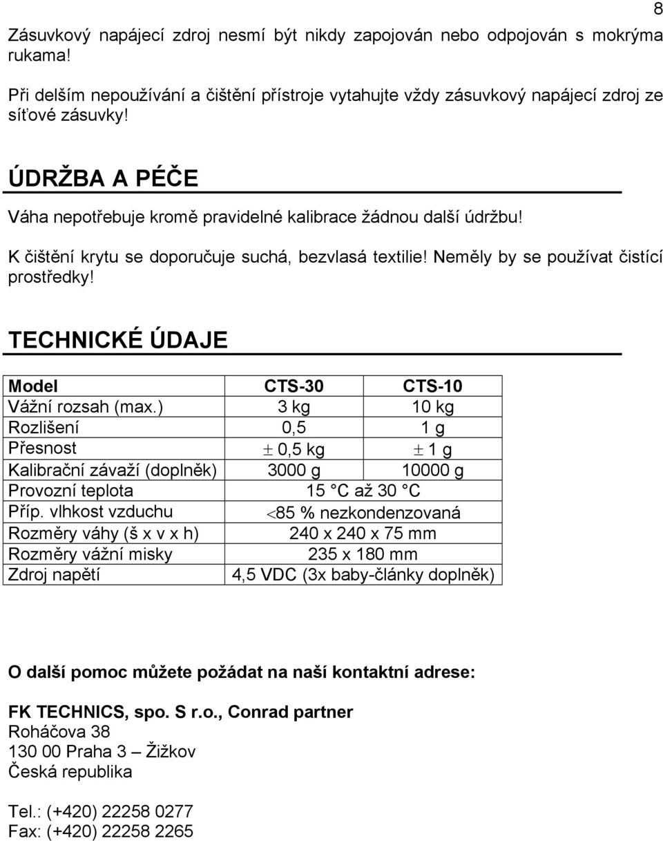 TECHNICKÉ ÚDAJE Model CTS-30 CTS-10 Vážní rozsah (max.) 3 kg 10 kg Rozlišení 0,5 1 g Přesnost ± 0,5 kg ± 1 g Kalibrační závaží (doplněk) 3000 g 10000 g Provozní teplota 15 C až 30 C Příp.