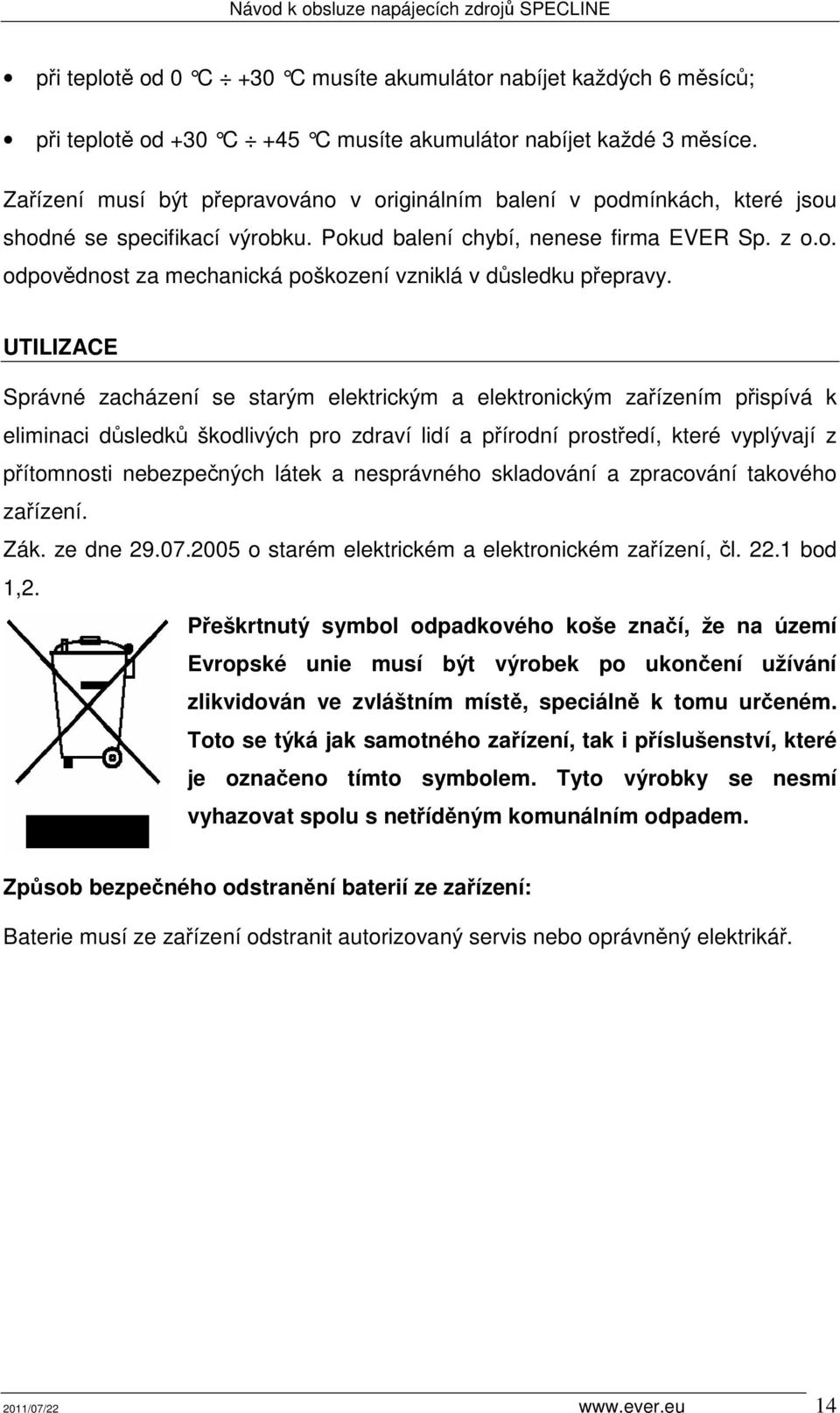 UTILIZACE Správné zacházení se starým elektrickým a elektronickým zařízením přispívá k eliminaci důsledků škodlivých pro zdraví lidí a přírodní prostředí, které vyplývají z přítomnosti nebezpečných