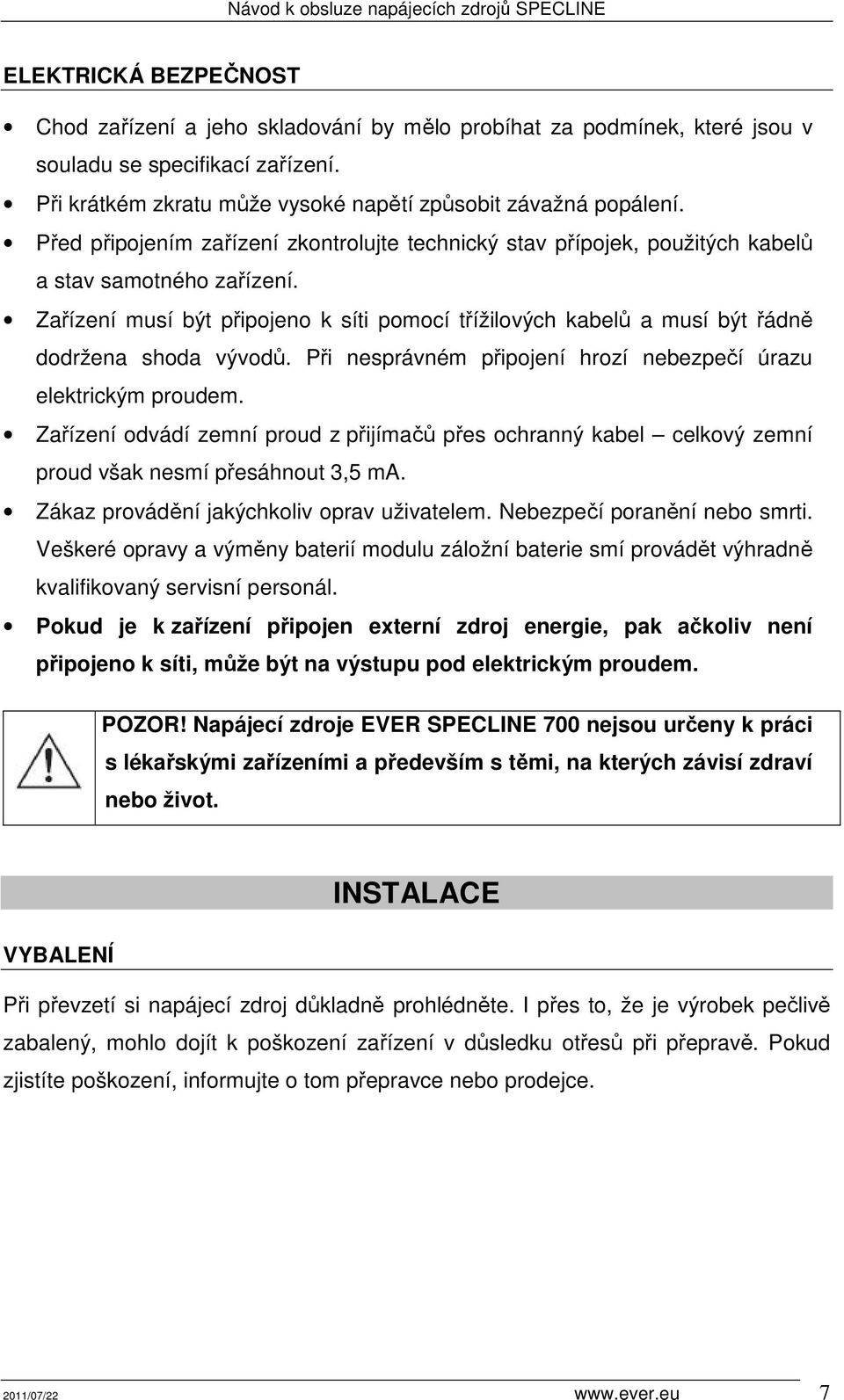 Zařízení musí být připojeno k síti pomocí třížilových kabelů a musí být řádně dodržena shoda vývodů. Při nesprávném připojení hrozí nebezpečí úrazu elektrickým proudem.