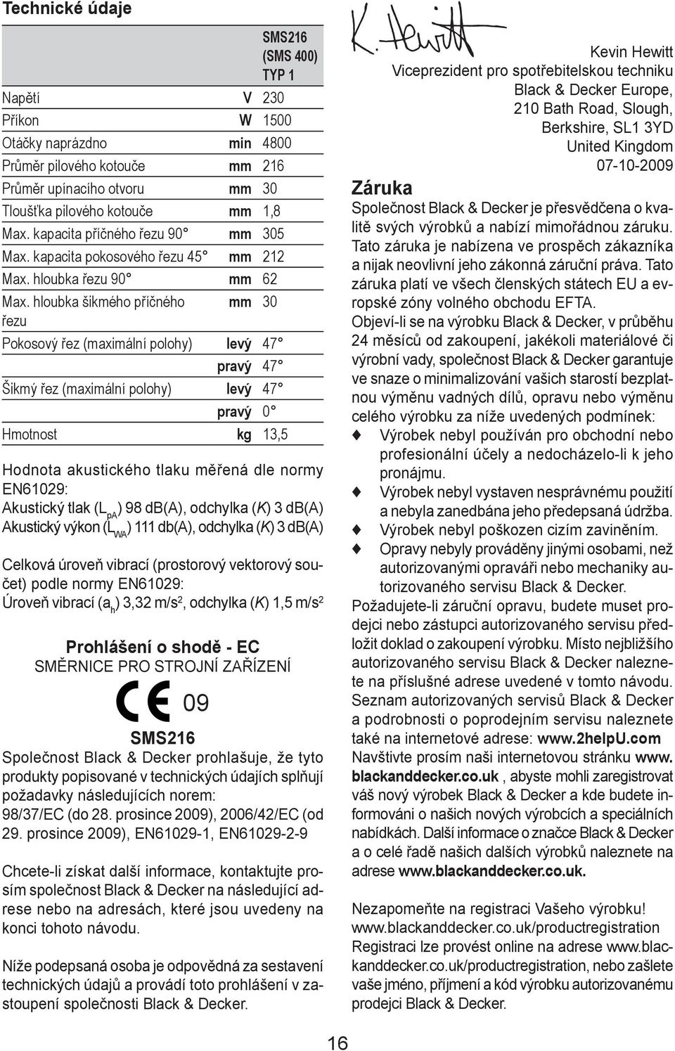 hloubka šikmého příčného mm 30 Pokosový řez (maximální polohy) levý 47 pravý 47 Šikmý řez (maximální polohy) levý 47 pravý 0 Hmotnost kg 13,5 Hodnota akustického tlaku měřená dle normy EN61029: