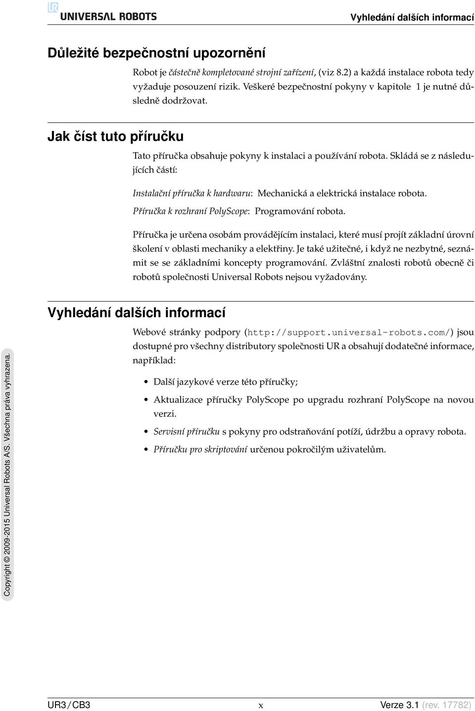 Skládá se z následujících částí: Instalační příručka k hardwaru: Mechanická a elektrická instalace robota. Příručka k rozhraní PolyScope: Programování robota.