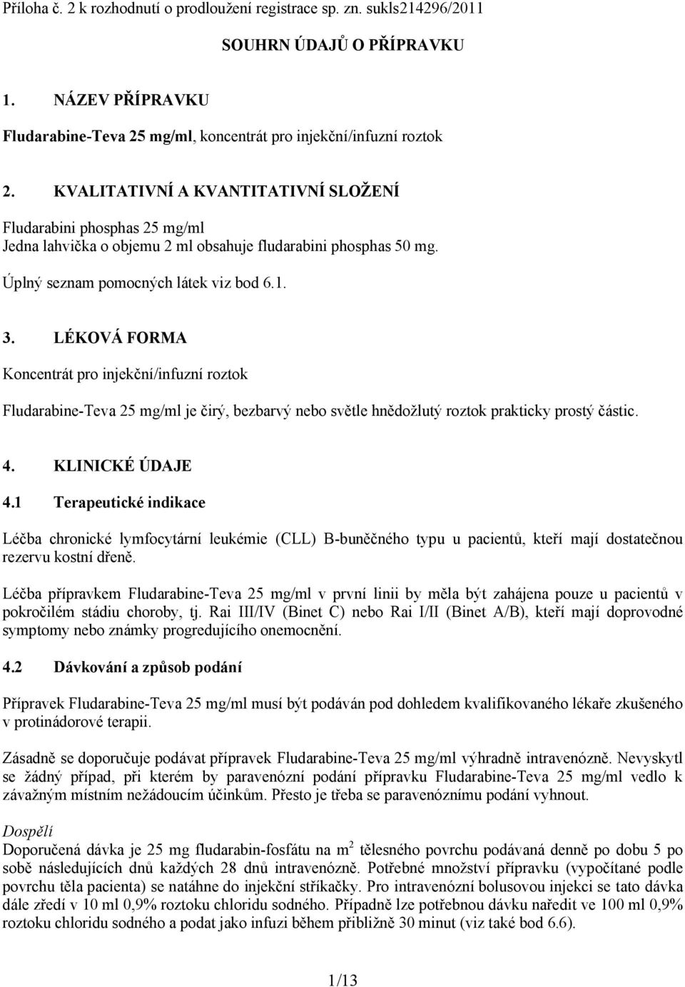 LÉKOVÁ FORMA Koncentrát pro injekční/infuzní roztok Fludarabine-Teva 25 mg/ml je čirý, bezbarvý nebo světle hnědožlutý roztok prakticky prostý částic. 4. KLINICKÉ ÚDAJE 4.