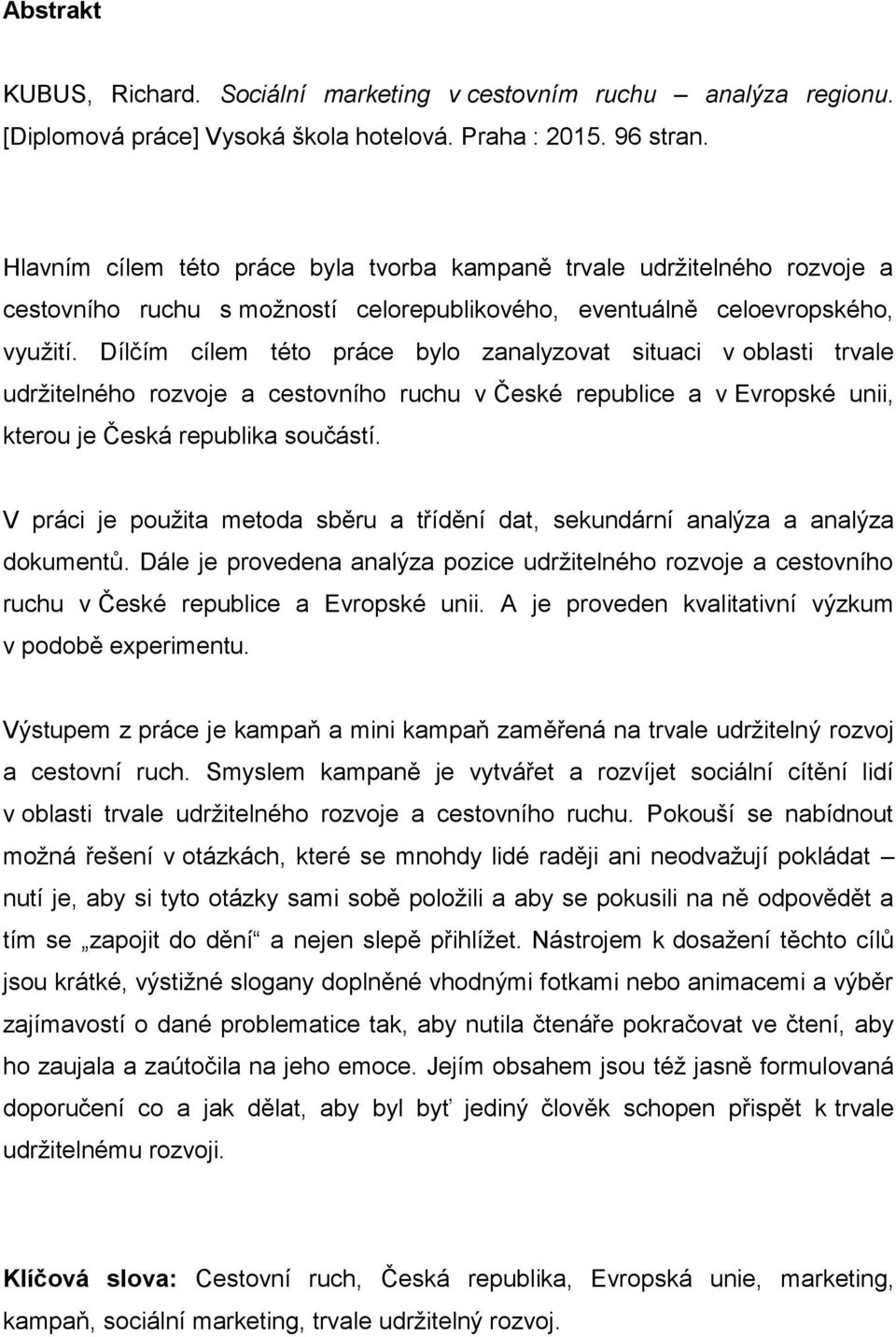 Dílčím cílem této práce bylo zanalyzovat situaci v oblasti trvale udržitelného rozvoje a cestovního ruchu v České republice a v Evropské unii, kterou je Česká republika součástí.