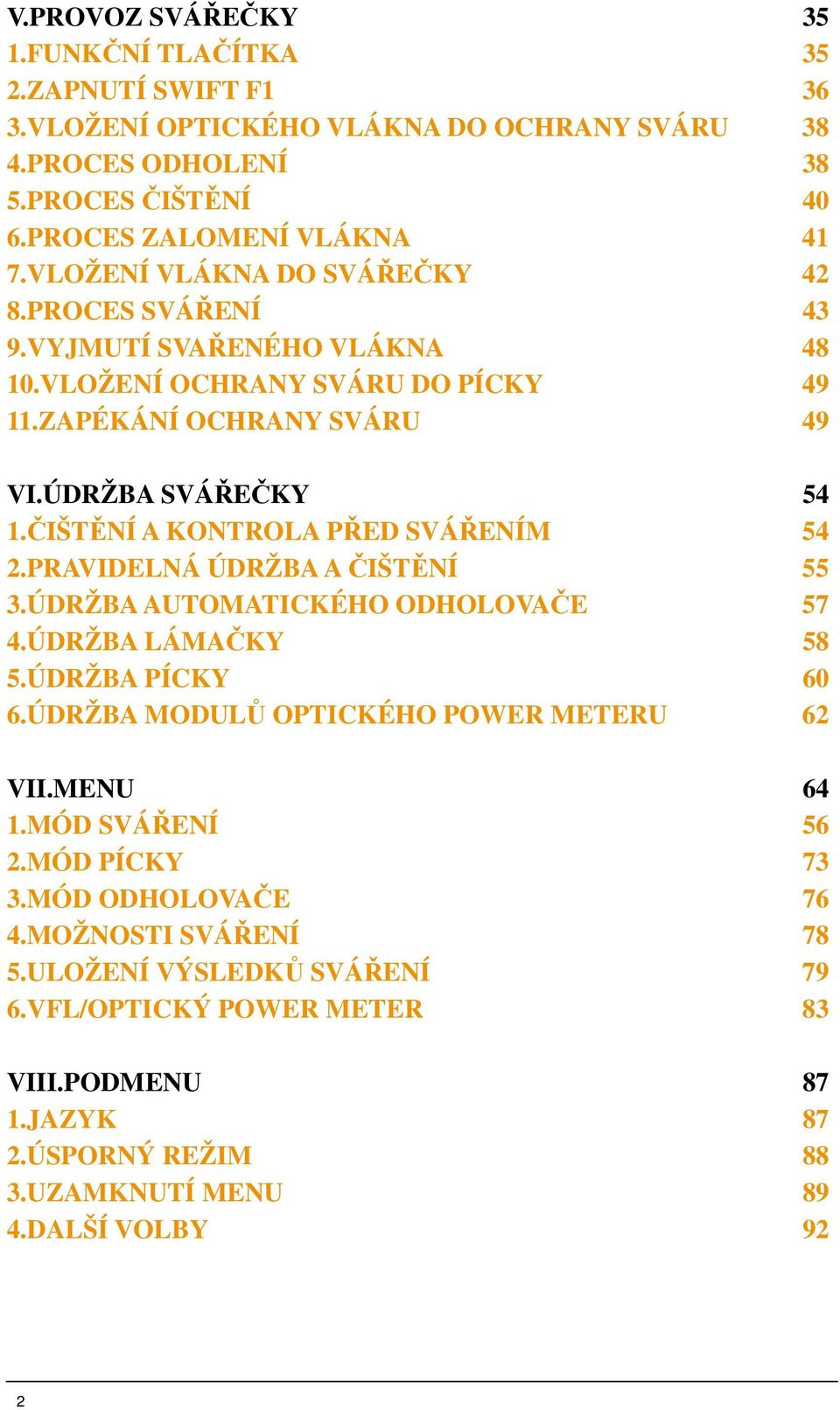 ČIŠTĚNÍ A KONTROLA PŘED SVÁŘENÍM 54 2.PRAVIDELNÁ ÚDRŽBA A ČIŠTĚNÍ 55 3.ÚDRŽBA AUTOMATICKÉHO ODHOLOVAČE 57 4.ÚDRŽBA LÁMAČKY 58 5.ÚDRŽBA PÍCKY 60 6.ÚDRŽBA MODULŮ OPTICKÉHO POWER METERU 62 VII.