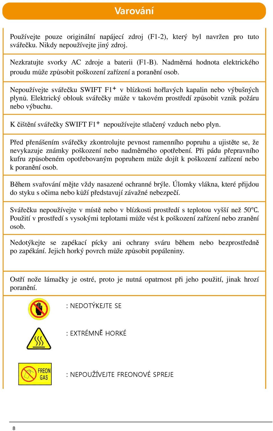 Elektrický oblouk svářečky může v takovém prostředí způsobit vznik požáru nebo výbuchu. K čištění svářečky SWIFT F1 nepoužívejte stlačený vzduch nebo plyn.