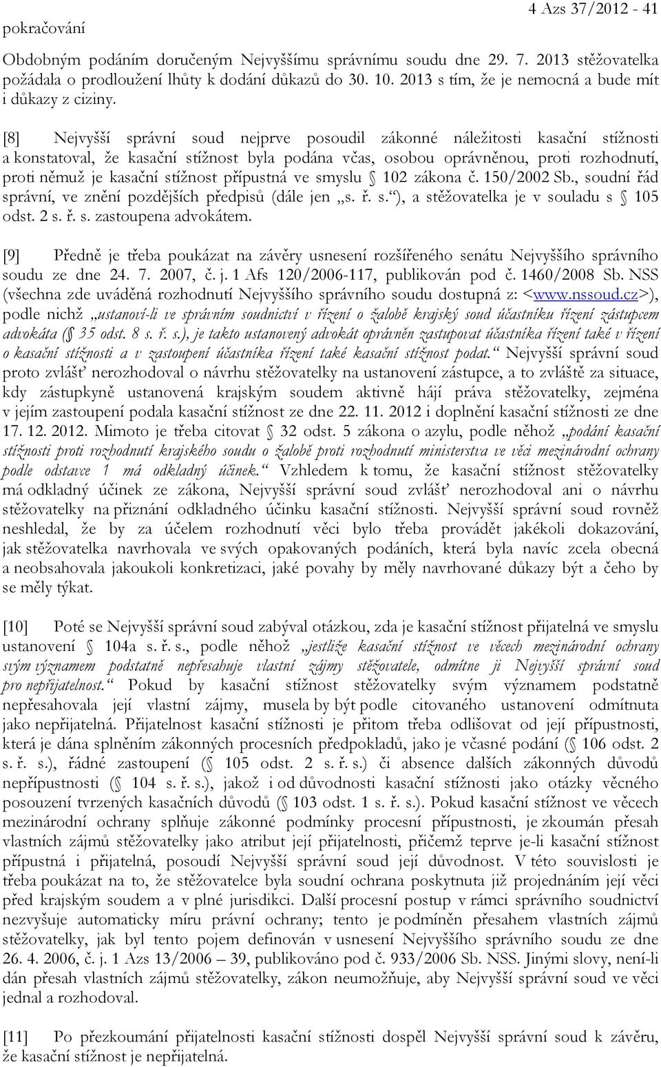 [8] Nejvyšší správní soud nejprve posoudil zákonné náležitosti kasační stížnosti a konstatoval, že kasační stížnost byla podána včas, osobou oprávněnou, proti rozhodnutí, proti němuž je kasační