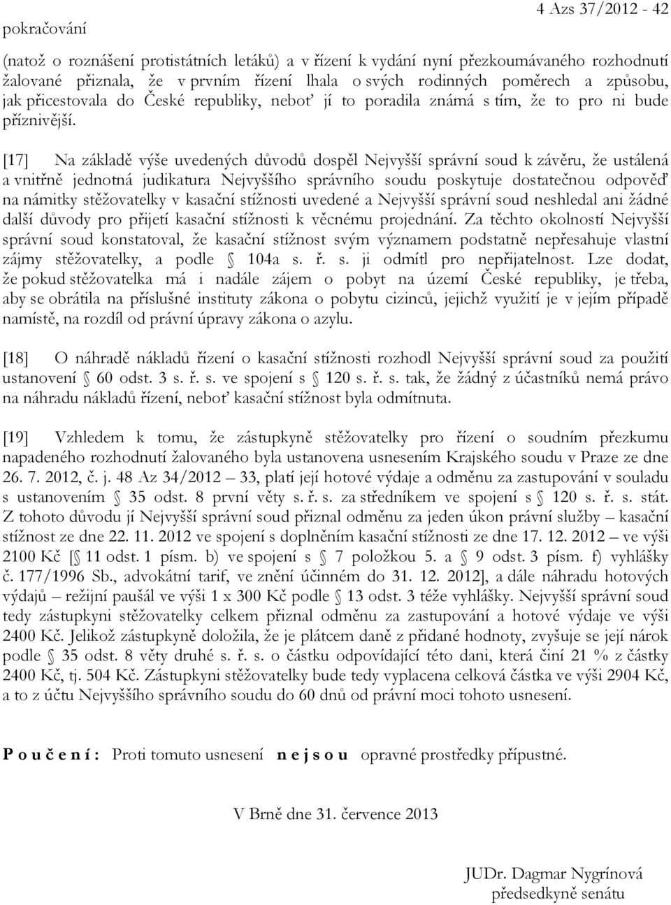 [17] Na základě výše uvedených důvodů dospěl Nejvyšší správní soud k závěru, že ustálená a vnitřně jednotná judikatura Nejvyššího správního soudu poskytuje dostatečnou odpověď na námitky stěžovatelky