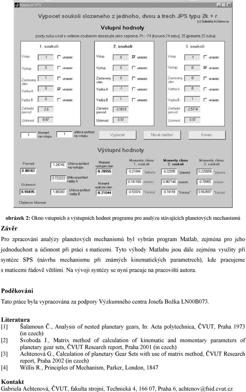 Tyto výhody Matlabu jsou dále zejména využity při syntéze SPS (návrhu mechanismu při známých kinematických parametrech), kde pracujeme s maticemi řádově většími.