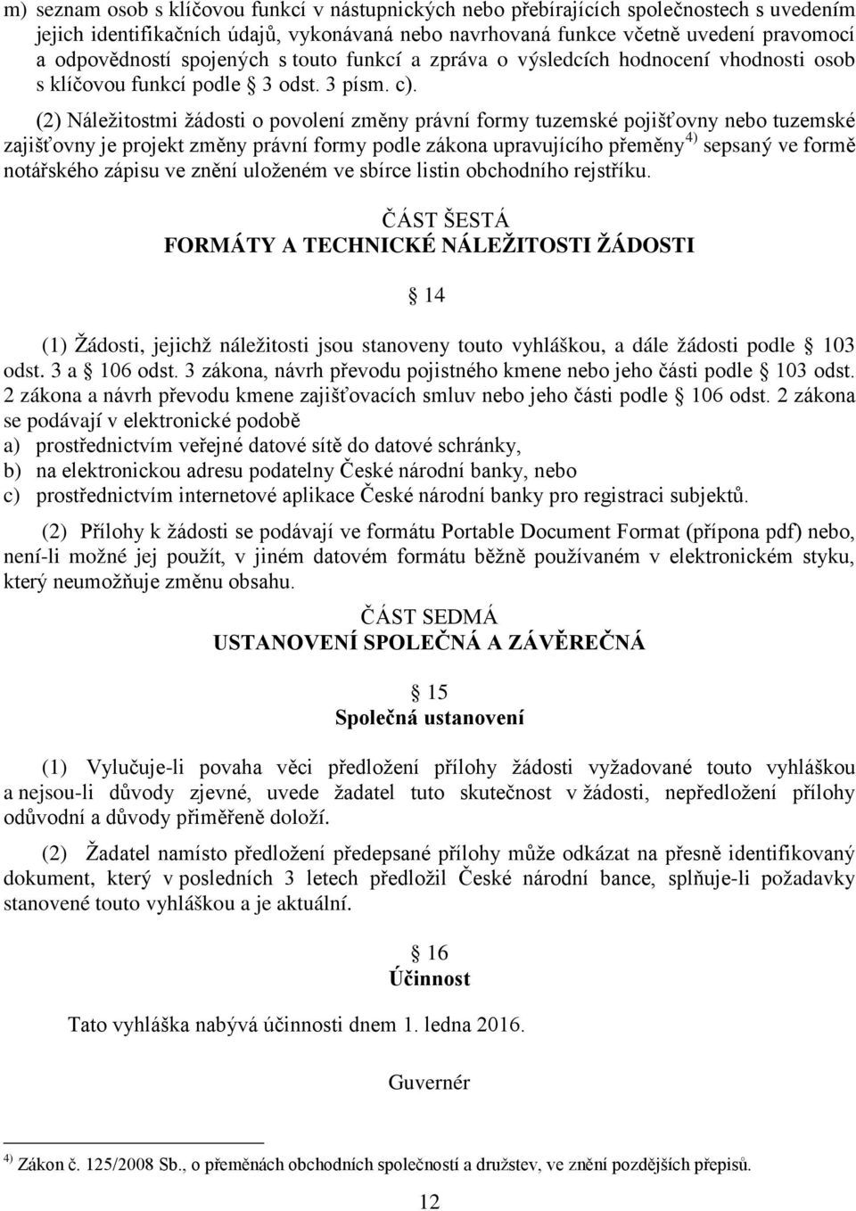 (2) Náležitostmi žádosti o povolení změny právní formy tuzemské pojišťovny nebo tuzemské zajišťovny je projekt změny právní formy podle zákona upravujícího přeměny 4) sepsaný ve formě notářského