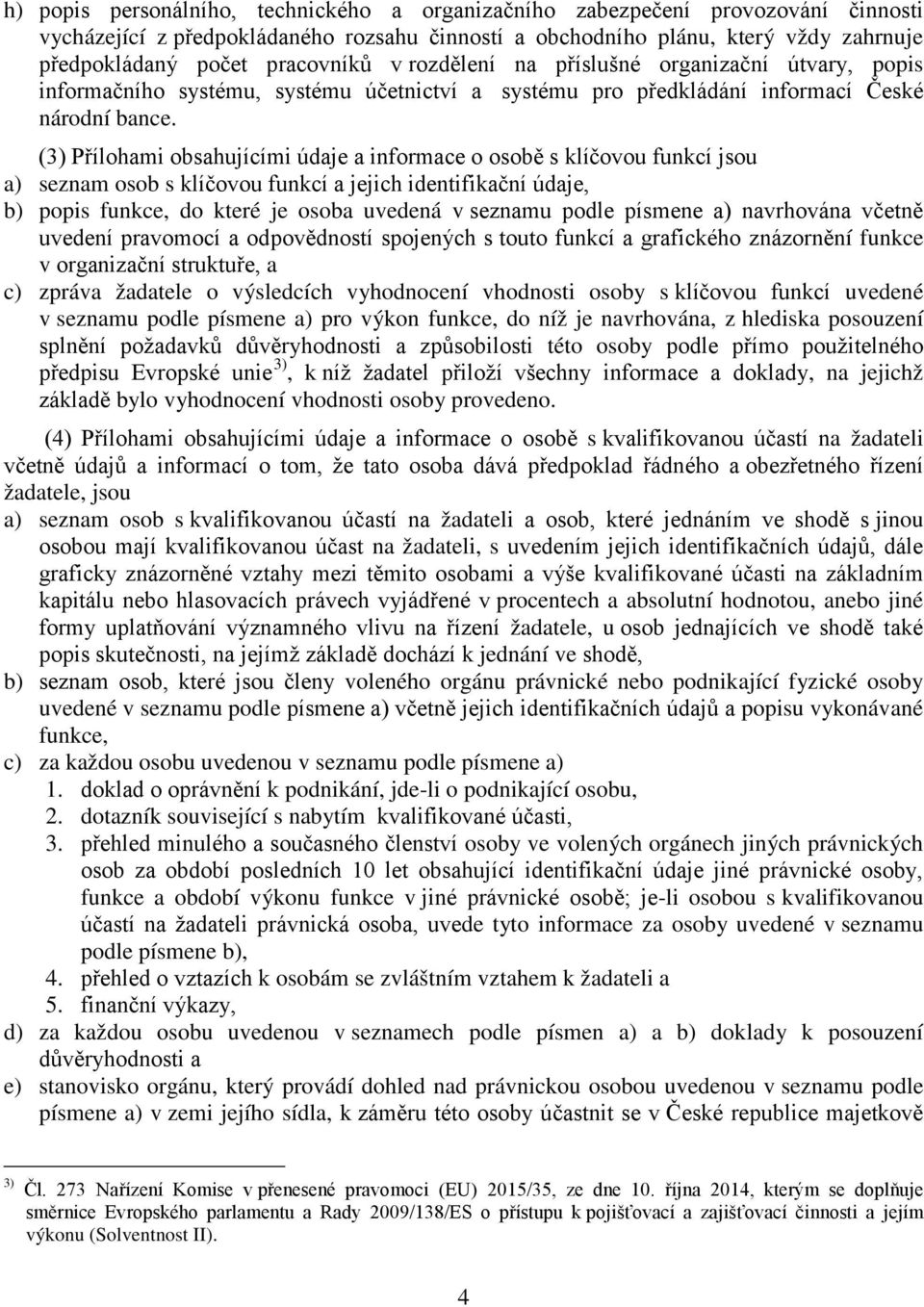 (3) Přílohami obsahujícími údaje a informace o osobě s klíčovou funkcí jsou a) seznam osob s klíčovou funkcí a jejich identifikační údaje, b) popis funkce, do které je osoba uvedená v seznamu podle