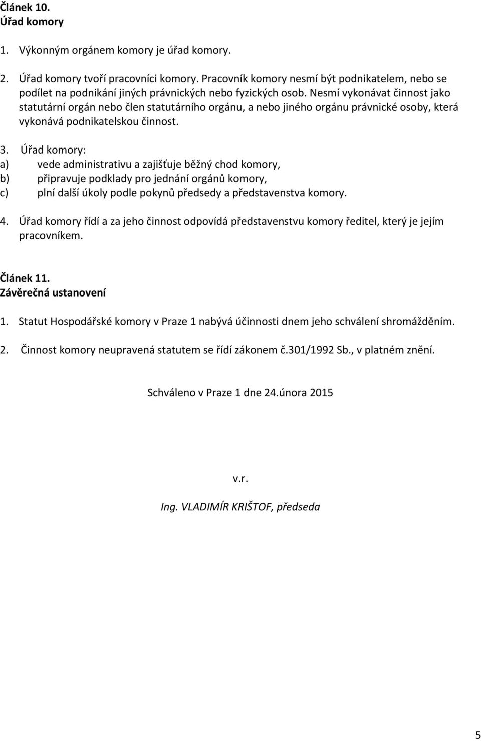 Nesmí vykonávat činnost jako statutární orgán nebo člen statutárního orgánu, a nebo jiného orgánu právnické osoby, která vykonává podnikatelskou činnost. 3.