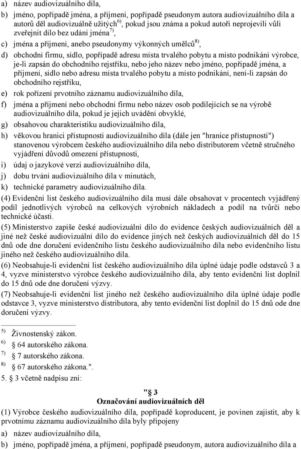 výrobce, je-li zapsán do obchodního rejstříku, nebo jeho název nebo jméno, popřípadě jména, a příjmení, sídlo nebo adresu místa trvalého pobytu a místo podnikání, není-li zapsán do obchodního