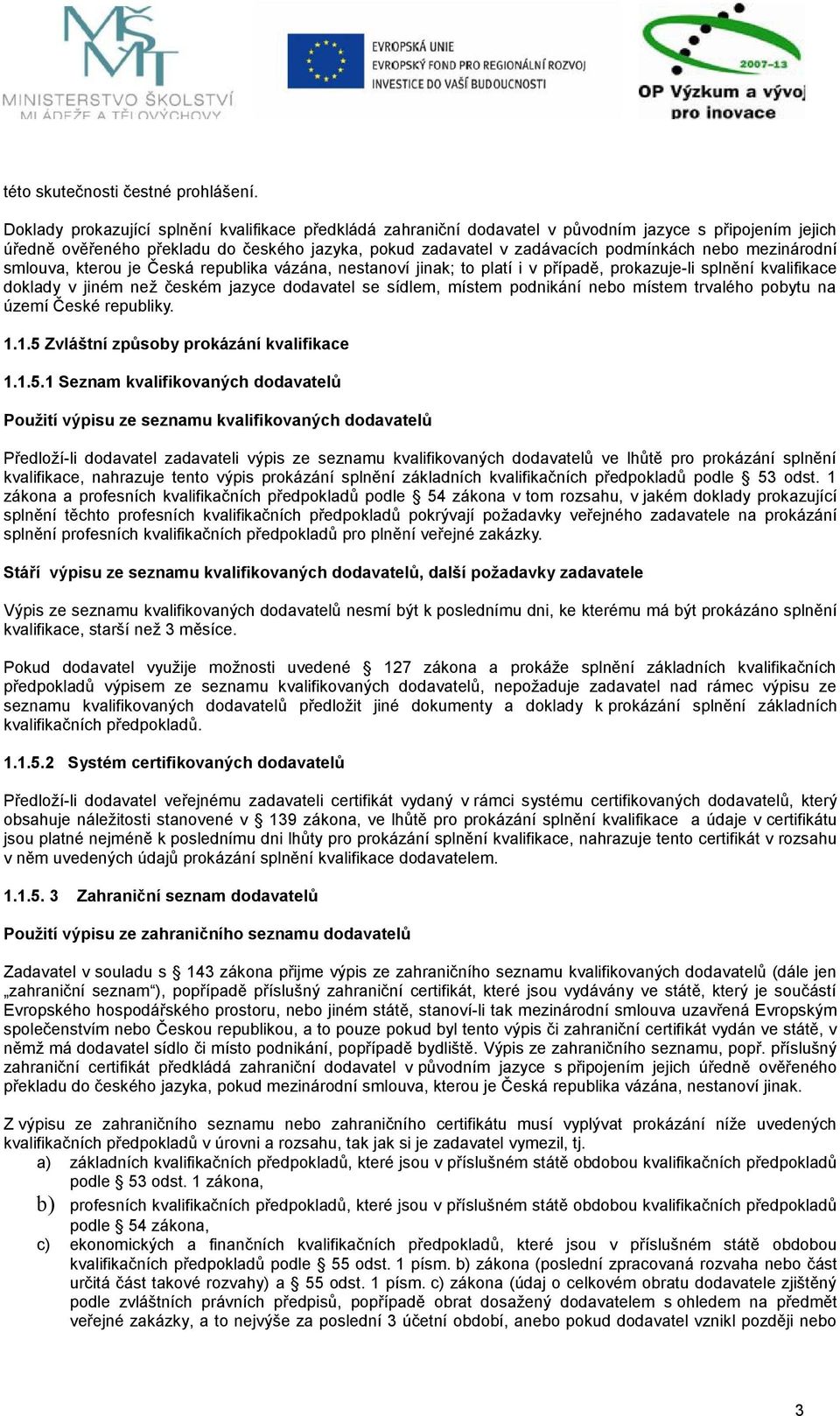 mezinárodní smlouva, kterou je Česká republika vázána, nestanoví jinak; to platí i v případě, prokazuje-li splnění kvalifikace doklady v jiném než českém jazyce dodavatel se sídlem, místem podnikání