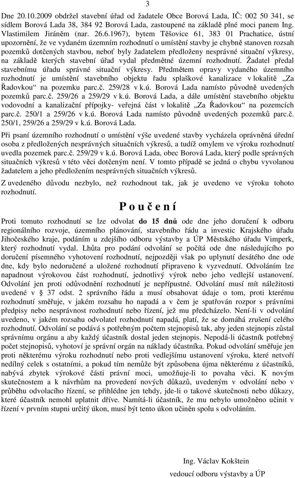 předloženy nesprávné situační výkresy, na základě kterých stavební úřad vydal předmětné územní rozhodnutí. Žadatel předal stavebnímu úřadu správné situační výkresy.