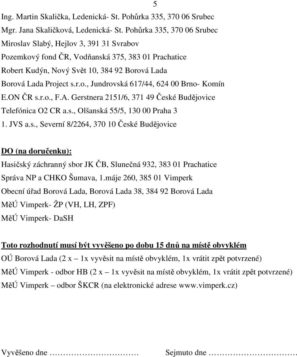 ON ČR s.r.o., F.A. Gerstnera 2151/6, 371 49 České Budějovice Telefónica O2 CR a.s., Olšanská 55/5, 130 00 Praha 3 1. JVS a.s., Severní 8/2264, 370 10 České Budějovice DO (na doručenku): Hasičský záchranný sbor JK ČB, Slunečná 932, 383 01 Prachatice Správa NP a CHKO Šumava, 1.