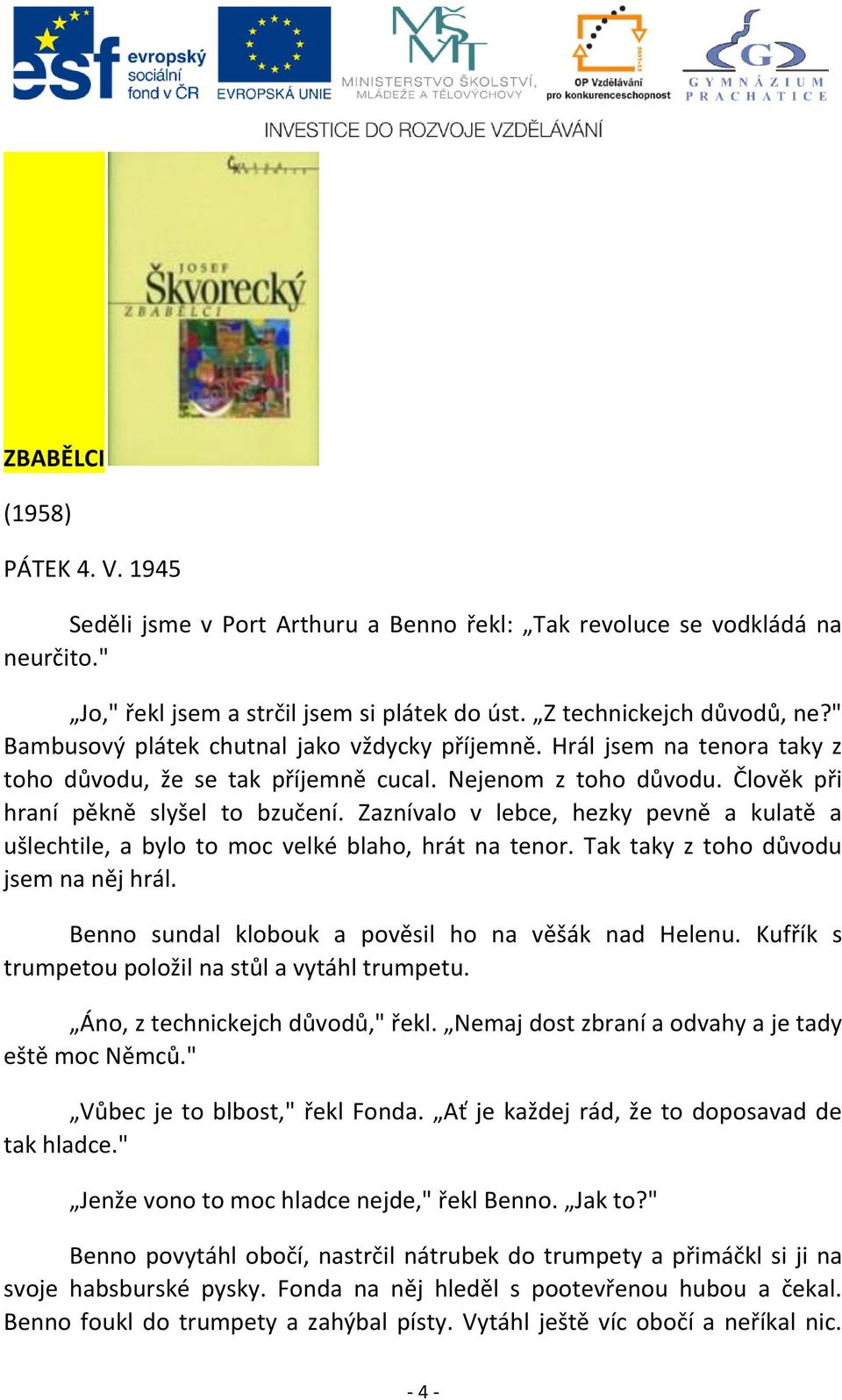 Zaznívalo v lebce, hezky pevně a kulatě a ušlechtile, a bylo to moc velké blaho, hrát na tenor. Tak taky z toho důvodu jsem na něj hrál. Benno sundal klobouk a pověsil ho na věšák nad Helenu.