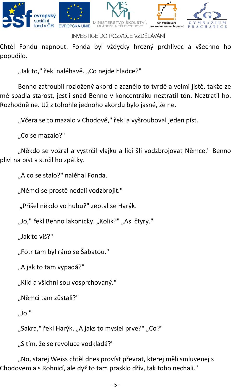 Už z tohohle jednoho akordu bylo jasné, že ne. Včera se to mazalo v Chodově," řekl a vyšrouboval jeden píst. Co se mazalo?" Někdo se vožral a vystrčil vlajku a lidi šli vodzbrojovat Němce.