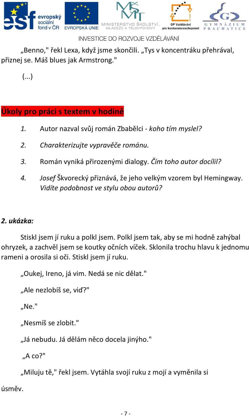 Vidíte podobnost ve stylu obou autorů? 2. ukázka: Stiskl jsem jí ruku a polkl jsem. Polkl jsem tak, aby se mi hodně zahýbal ohryzek, a zachvěl jsem se koutky očních víček.