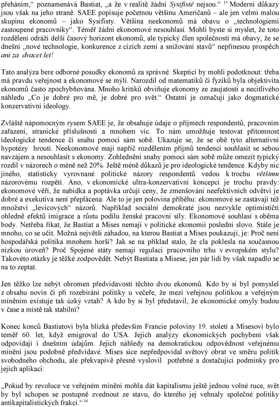 Mohli byste si myslet, že toto rozdělení odráží delší časový horizont ekonomů, ale typický člen společnosti má obavy, že se dnešní nové technologie, konkurence z cizích zemí a snižování stavů