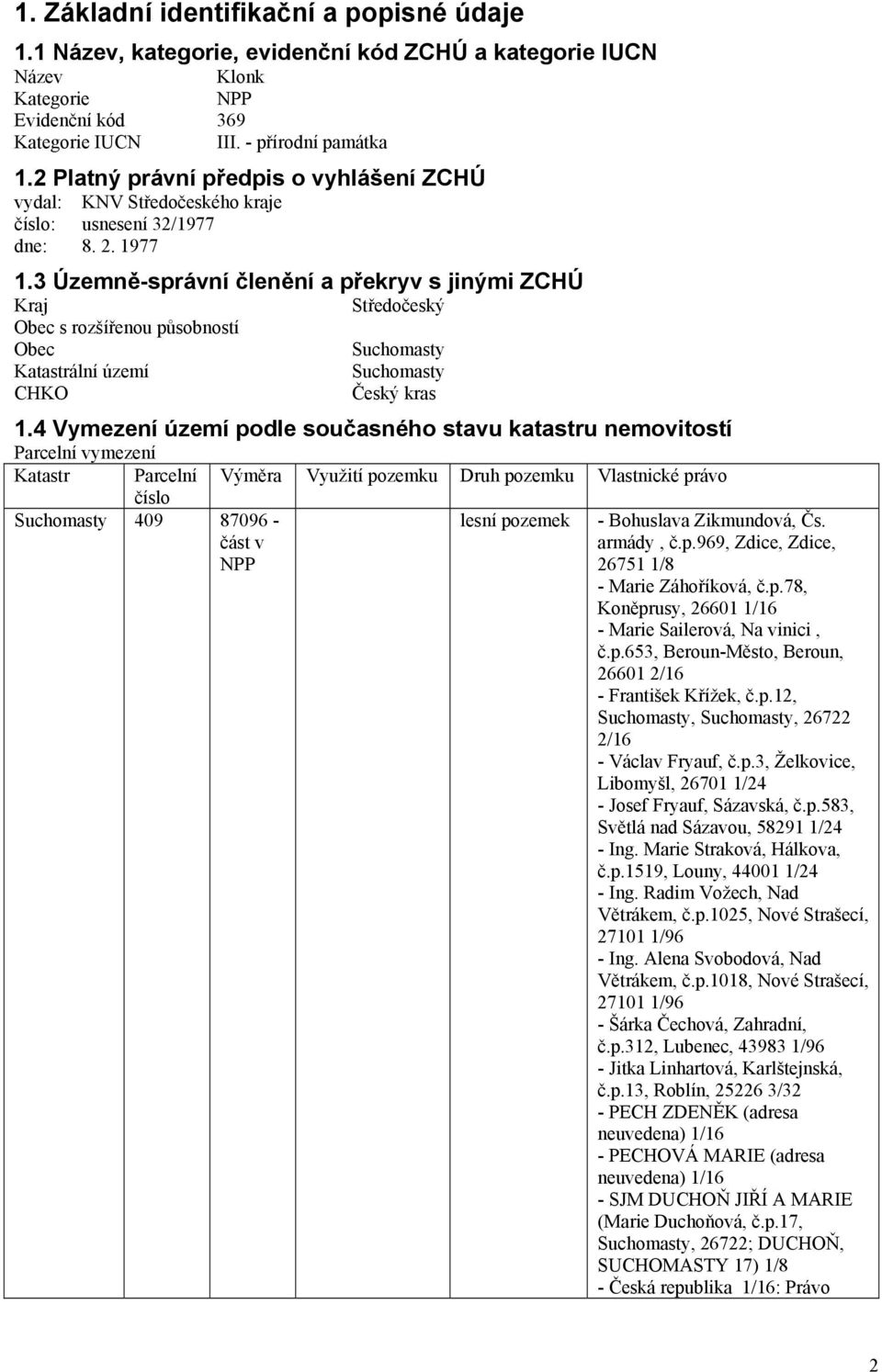 3 Územně-správní členění a překryv s jinými ZCHÚ Kraj Středočeský Obec s rozšířenou působností Obec Suchomasty Katastrální území Suchomasty CHKO Český kras 1.