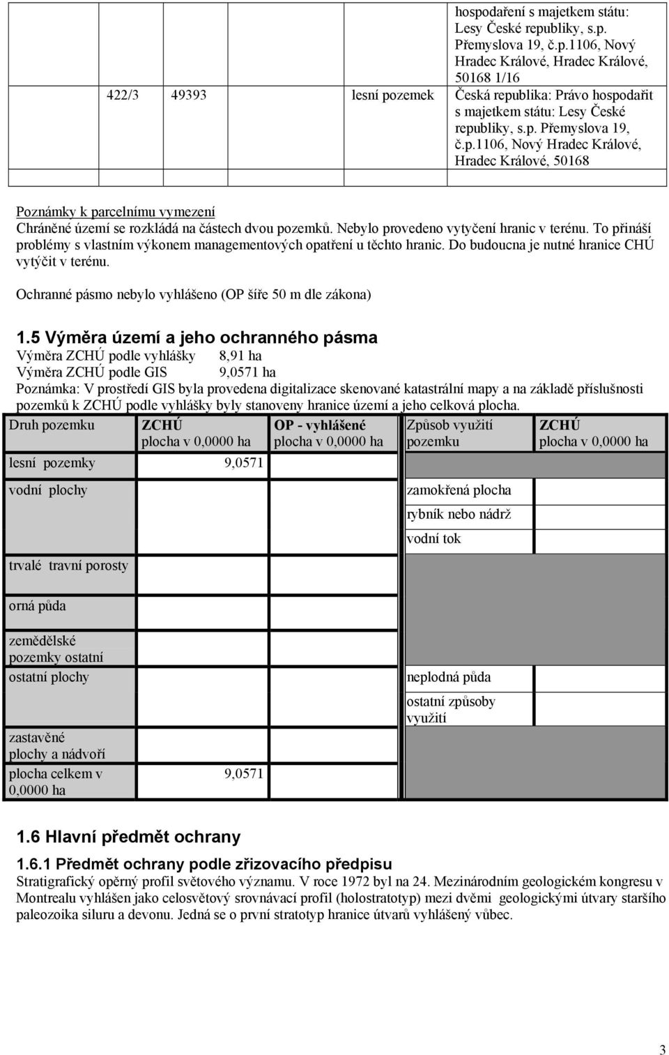 To přináší problémy s vlastním výkonem managementových opatření u těchto hranic. Do budoucna je nutné hranice CHÚ vytýčit v terénu. Ochranné pásmo nebylo vyhlášeno (OP šíře 50 m dle zákona) 1.